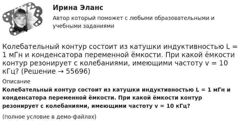     
            Описание
            Колебательный контур состоит из катушки индуктивностью L = 1 мГн и конденсатора переменной ёмкости. При какой ёмкости контур резонирует с колебаниями, имеющими частоту v = 10 кГц?(полное условие в демо-файлах)   
            
            
            Колебательный контур состоит из катушки индуктивностью L=10 мГн, конденсатора емкостью C=0,1 мкФ и резистора сопротивлением R=20 Ом. Определить, через сколько полных колебаний амплитуда тока в контуре уменьшится в e раз.Колебательный контур состоит из катушки индуктивностью L = 1 мГн и конденсатора переменной ёмкости. При какой ёмкости контур резонирует с колебаниями, имеющими частоту v = 10 кГц?Колебательный контур состоит из катушки индуктивностью L = 5,0 мГн и конденсатора ёмкостью C = 0,2 мкФ. При каком логарифмическом декременте и омическом сопротивлении цепи энергия уменьшится в 10 раз за три полных колебания?Колебательный контур состоит из катушки с индуктивностью 1,2 мГн и конденсатора переменной ёмкости от 12 нФ до 80 нФ. Определить диапазон длин электромагнитных волн, которые могут вызвать резонанс в этом контуре. Колебательный контур состоит из катушки с индуктивностью, равной 0,2 Гн, конденсатора ёмкостью 10 мкФ. В момент, когда напряжение на конденсатора равно 1 В, ток в контуре равен 10 мА. Определить максимальное значение силы тока в контуре.Колебательный контур состоит из конденсатора ёмкостью 2,22 нФ и катушки из медной проволоки длиной 20 см и радиусом поперечного сечения 0,25 мм. Определите логарифмический декремент затухания колебаний.Колебательный контур состоит из конденсатора емкостью 2,5 10-8 Ф катушки с индуктивностью 1 Гн. Омическим сопротивлением цепи пренебрегаем. На какую длину волны настроен контур?Колебательный контур содержит конденсатор емкостью C, катушку индуктивностью L и активное сопротивление R. Найдите отношение энергии магнитного поля к энергии электрического поля в контуре в момент максимального значения силы токаКолебательный контур содержит конденсатор электроёмкостью C = 8 пФ и катушку индуктивностью L = 0,5 мГн. Каково максимальное напряжение Umax на обкладках конденсатора, если максимальное значение силы тока в контуре Imax = 2 мА?Колебательный контур содержит конденсатор электроёмкостью C = 8 пФ и катушку индуктивностью L = 0,5 мГн. Определить максимальное напряжение Um на обкладках конденсатора, если максимальная сила тока в контуре Im = 40 мА. Колебательный контур состоит из индуктивности 10-2 Гн, ёмкости 0,405 мкФ и сопротивления 2 Ом. Найти, во сколько раз уменьшится разность потенциалов на обкладках конденсатора за время одного периода. Округлить до сотых.Колебательный контур состоит из катушки индуктивности 0,01 мГн и конденсатора. Конденсатор заряжен количеством электричества 2,5 мкКл. Максимальная разность потенциалов на обкладках конденсатора 100 В. Определить длину волны,Колебательный контур состоит из катушки индуктивности L = 25 мГн, конденсатора ёмкостью C = 100 мкФ и резистора. Определить сопротивление резистора, если известно, что амплитуда тока в контуре уменьшилась в е раз за 16 полных колебаний.Колебательный контур состоит из катушки индуктивностью L = 0,2 мГн и конденсатора с площадью пластин S = 155 см2, расстояние между которыми d = 1,5 мм. Зная, что контур резонирует на длину волны l = 630 м, 