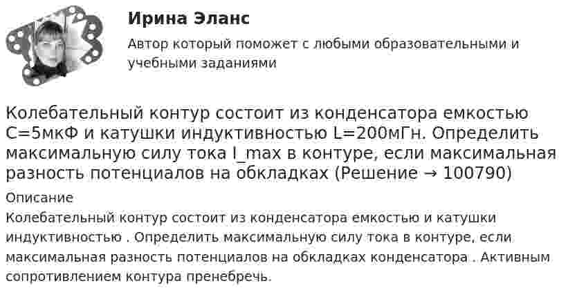      
            Описание
            Колебательный контур состоит из конденсатора емкостью  и катушки индуктивностью . Определить максимальную силу тока  в контуре, если максимальная разность потенциалов на обкладках конденсатора . Активным сопротивлением контура пренебречь.   
            
            
            Колебательный контур состоит из конденсатора ёмкостью C = 5 мкФ и катушки индуктивностью L = 0,2 Гн. Определить максимальную силу тока Im в контуре, если максимальная разность потенциалов на обкладках конденсатора Um = 90 В.Колебательный контур состоит из конденсатора емкостью C=5мкФ и катушки индуктивностью L=200мГн. Определить максимальную силу тока I_max в контуре, если максимальная разность потенциалов на обкладках Колебательный контур состоит из конденсатора ёмкостью C = 5 мкФ и катушки индуктивностью L = 200 мГн. Определить максимальную силу тока в контуре, если максимальная разность потенциалов на обкладках конденсатора Umax = 90 В.Колебательный контур состоит из конденсатора ёмкостью C = 62,5 пФ и катушки индуктивности L = 4 мГн. На какую длину волны настроен контур?Колебательный контур состоит из конденсатора ёмкостью C = 888 пФ и катушки с индуктивностью L = 2 мГн. На какую длину волны l настроен контур?Колебательный контур состоит из конденсатора ёмкостью C и катушки индуктивностью L. Определить максимальную разность потенциалов на обкладках конденсатора Um, если максимальная сила тока в контуре Im. Колебательный контур состоит из конденсатора ёмкостью C, катушки индуктивностью L и резистора сопротивлением R. Определите:  1) период затухающих колебаний;Колебательный контур состоит из конденсатора ёмкостью 9·10-10 Ф и катушки, индуктивность которой равна 2·10-3 Гн. На какую длину волны настроен контур? Сопротивлением контура пренебречь.Колебательный контур состоит из конденсатора ёмкостью C = 0,025 мкФ и катушки с индуктивностью L = 1,015 Гн. Омическое сопротивление мало. Конденсатору сообщён заряд qm = 2,5·10-6 Кл.Колебательный контур состоит из конденсатора ёмкостью C = 0,1 мкФ, катушки с индуктивностью L = 10 мГн и сопротивления R = 20 Ом. Через сколько полных колебаний амплитуда тока в контуре уменьшится в e раз?Колебательный контур состоит из конденсатора ёмкостью C = 10-9 Ф, катушки индуктивности L = 0,23 Гн и сопротивления R = 40 Ом. Конденсатор заряжен количеством электричества q = 5,6*10-4 Кл. Записать для данного контура уравнение, Колебательный контур состоит из конденсатора ёмкостью C = 2,22 нФ и катушки, намотанной из медной проволоки диаметром d = 0,5 мм. Длина катушки l = 20 см. Найти логарифмический декремент затухания колебаний.Колебательный контур состоит из конденсатора ёмкостью C = 25 нФ и катушки индуктивностью L = 1,015 Гн. Обкладки конденсатора имеют заряд q = 2,5 мкКл. Написать уравнение изменения разности потенциалов U на обкладках конденсатораКолебательный контур состоит из конденсатора ёмкостью C = 405 нФ, катушки с индуктивностью L = 10 мГн и сопротивления R = 2 Ом. Во сколько раз уменьшится разность потенциалов на обкладках конденсатора за один период колебаний?