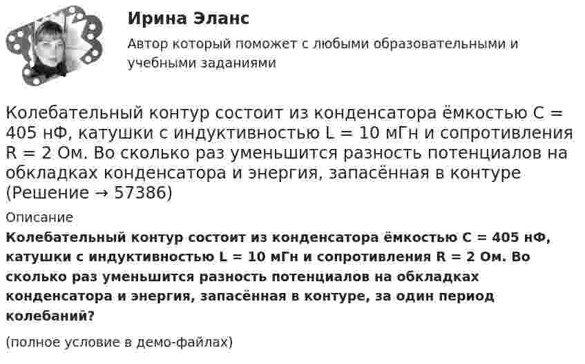     
            Описание
            Колебательный контур состоит из конденсатора ёмкостью C = 405 нФ, катушки с индуктивностью L = 10 мГн и сопротивления R = 2 Ом. Во сколько раз уменьшится разность потенциалов на обкладках конденсатора и энергия, запасённая в контуре, за один период колебаний?(полное условие в демо-файлах)   
            
            
            Колебательный контур состоит из конденсатора ёмкостью C = 405 нФ, катушки с индуктивностью L = 10 мГн и сопротивления R = 2 Ом. Во сколько раз уменьшится разность потенциалов на обкладках конденсатора за один период колебаний?Колебательный контур состоит из конденсатора ёмкостью C = 405 нФ, катушки с индуктивностью L = 10 мГн и сопротивления R = 2 Ом. Во сколько раз уменьшится разность потенциалов на обкладках конденсатора и энергия, запасённая в контуреКолебательный контур состоит из конденсатора ёмкостью C = 5 мкФ и катушки индуктивностью L = 0,2 Гн. Определить максимальную силу тока Im в контуре, если максимальная разность потенциалов на обкладках конденсатора Um = 90 В.Колебательный контур состоит из конденсатора емкостью C=5мкФ и катушки индуктивностью L=200мГн. Определить максимальную силу тока I_max в контуре, если максимальная разность потенциалов на обкладках Колебательный контур состоит из конденсатора ёмкостью C = 5 мкФ и катушки индуктивностью L = 200 мГн. Определить максимальную силу тока в контуре, если максимальная разность потенциалов на обкладках конденсатора Umax = 90 В.Колебательный контур состоит из конденсатора ёмкостью C = 62,5 пФ и катушки индуктивности L = 4 мГн. На какую длину волны настроен контур?Колебательный контур состоит из конденсатора ёмкостью C = 888 пФ и катушки с индуктивностью L = 2 мГн. На какую длину волны l настроен контур?Колебательный контур состоит из конденсатора ёмкостью 37,5 нФ и катушки индуктивности 0,68 Гн. Максимальное значение заряда на обкладках конденсатора равно 2,5 мкКл. Написать уравнения изменения напряжения и зарядаКолебательный контур состоит из конденсатора ёмкостью 400 пФ и катушки индуктивностью 10 мГн. Найти амплитуду колебаний силы тока, если амплитуда колебаний напряжения 500 В.Колебательный контур состоит из конденсатора ёмкостью 9·10-10 Ф и катушки, индуктивность которой равна 2·10-3 Гн. На какую длину волны настроен контур? Сопротивлением контура пренебречь.Колебательный контур состоит из конденсатора ёмкостью C = 0,025 мкФ и катушки с индуктивностью L = 1,015 Гн. Омическое сопротивление мало. Конденсатору сообщён заряд qm = 2,5·10-6 Кл.Колебательный контур состоит из конденсатора ёмкостью C = 0,1 мкФ, катушки с индуктивностью L = 10 мГн и сопротивления R = 20 Ом. Через сколько полных колебаний амплитуда тока в контуре уменьшится в e раз?Колебательный контур состоит из конденсатора ёмкостью C = 10-9 Ф, катушки индуктивности L = 0,23 Гн и сопротивления R = 40 Ом. Конденсатор заряжен количеством электричества q = 5,6*10-4 Кл. Записать для данного контура уравнение, Колебательный контур состоит из конденсатора ёмкостью C = 2,22 нФ и катушки, намотанной из медной проволоки диаметром d = 0,5 мм. Длина катушки l = 20 см. Найти логарифмический декремент затухания колебаний.