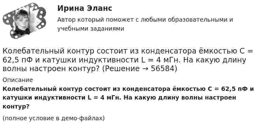     
            Описание
            Колебательный контур состоит из конденсатора ёмкостью C = 62,5 пФ и катушки индуктивности L = 4 мГн. На какую длину волны настроен контур?(полное условие в демо-файлах)   
            
            
            Колебательный контур состоит из конденсатора ёмкостью C = 5 мкФ и катушки индуктивностью L = 200 мГн. Определить максимальную силу тока в контуре, если максимальная разность потенциалов на обкладках конденсатора Umax = 90 В.Колебательный контур состоит из конденсатора ёмкостью C = 62,5 пФ и катушки индуктивности L = 4 мГн. На какую длину волны настроен контур?Колебательный контур состоит из конденсатора ёмкостью C = 888 пФ и катушки с индуктивностью L = 2 мГн. На какую длину волны l настроен контур?Колебательный контур состоит из конденсатора ёмкостью C и катушки индуктивностью L. Определить максимальную разность потенциалов на обкладках конденсатора Um, если максимальная сила тока в контуре Im. Колебательный контур состоит из конденсатора ёмкостью C, катушки индуктивностью L и резистора сопротивлением R. Определите:  1) период затухающих колебаний;Колебательный контур состоит из конденсатора ёмкостью C, катушки индуктивностью L и резистора сопротивлением R. Определите:  1) период затухающих колебаний;Колебательный контур состоит из конденсатора и катушки индуктивности. Вычислить энергию контура, если максимальный ток в катушке Im = 1,2 А, а максимальная разность потенциалов на обкладках конденсатора Um = 1,2 кВ.Колебательный контур состоит из конденсатора ёмкостью C = 0,1 мкФ, катушки с индуктивностью L = 10 мГн и сопротивления R = 20 Ом. Через сколько полных колебаний амплитуда тока в контуре уменьшится в e раз?Колебательный контур состоит из конденсатора ёмкостью C = 10-9 Ф, катушки индуктивности L = 0,23 Гн и сопротивления R = 40 Ом. Конденсатор заряжен количеством электричества q = 5,6*10-4 Кл. Записать для данного контура уравнение, Колебательный контур состоит из конденсатора ёмкостью C = 2,22 нФ и катушки, намотанной из медной проволоки диаметром d = 0,5 мм. Длина катушки l = 20 см. Найти логарифмический декремент затухания колебаний.Колебательный контур состоит из конденсатора ёмкостью C = 25 нФ и катушки индуктивностью L = 1,015 Гн. Обкладки конденсатора имеют заряд q = 2,5 мкКл. Написать уравнение изменения разности потенциалов U на обкладках конденсатораКолебательный контур состоит из конденсатора ёмкостью C = 405 нФ, катушки с индуктивностью L = 10 мГн и сопротивления R = 2 Ом. Во сколько раз уменьшится разность потенциалов на обкладках конденсатора за один период колебаний?Колебательный контур состоит из конденсатора ёмкостью C = 405 нФ, катушки с индуктивностью L = 10 мГн и сопротивления R = 2 Ом. Во сколько раз уменьшится разность потенциалов на обкладках конденсатора и энергия, запасённая в контуреКолебательный контур состоит из конденсатора ёмкостью C = 5 мкФ и катушки индуктивностью L = 0,2 Гн. Определить максимальную силу тока Im в контуре, если максимальная разность потенциалов на обкладках конденсатора Um = 90 В.