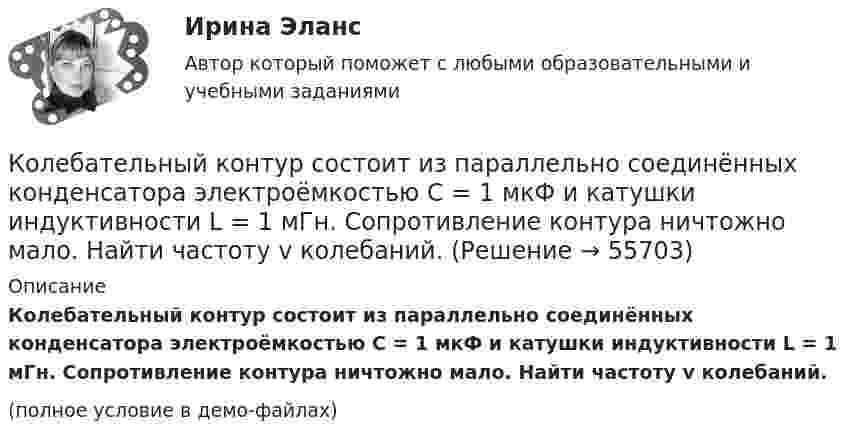     
            Описание
            Колебательный контур состоит из параллельно соединённых конденсатора электроёмкостью C = 1 мкФ и катушки индуктивности L = 1 мГн. Сопротивление контура ничтожно мало. Найти частоту v колебаний.(полное условие в демо-файлах)   
            
            
            Колебательный контур состоит из конденсатора электроёмкостью 200 пФ и катушки индуктивностью 0,5 мкГн (без сердечника). Определить период собственных электромагнитных колебаний контура и длину излучаемой волны.Колебательный контур состоит из параллельно соединённых конденсатора электроёмкостью C = 1 мкФ и катушки индуктивности L = 1 мГн. Сопротивление контура ничтожно мало. Найти частоту v колебаний.Колебательный контур, состоящий из воздушного конденсатора с двумя пластинами площадью S = 80 см2 каждая и катушки с индуктивностью 1,2 мкГн, резонирует на волну длиной l = 25 м. Определите расстояние между пластинами конденсатора.Колебательный контур, состоящий из катушки индуктивности и конденсатора ёмкостью C = 1 пФ, имеет частоту колебаний v = 5 МГц. Найти максимальную силу тока, протекающего по катушке, если полная энергия контура W = 0,5 мкДж.Колеблющиеся точки удалены от источника колебаний на расстояние 0,5 и 1,77 м в направлении распространения волны. Разность фаз их колебаний равна 3п/4. Частота колебаний источника 100 с-1. Коленчатый вал двигателя трактора за время t = 50 с уменьшил частоту своего вращения с n1 = 12 с-1 до n2 = 6 с-1. Определить угловое ускорение вала  и число оборотов N, сделанных им за время торможения.Коленчатый вал трактора за время t = 60 с уменьшил частоту своего вращения с n1 = 15 с-1 до n2 = 5 с-1. Определить угловое ускорение вала  и число оборотов N, сделанных им за время торможения.Колебательный контур состоит из конденсатора ёмкостью C = 5 мкФ и катушки индуктивностью L = 200 мГн. Определить максимальную силу тока в контуре, если максимальная разность потенциалов на обкладках конденсатора Umax = 90 В.Колебательный контур состоит из конденсатора ёмкостью C = 62,5 пФ и катушки индуктивности L = 4 мГн. На какую длину волны настроен контур?Колебательный контур состоит из конденсатора ёмкостью C = 888 пФ и катушки с индуктивностью L = 2 мГн. На какую длину волны l настроен контур?Колебательный контур состоит из конденсатора ёмкостью C и катушки индуктивностью L. Определить максимальную разность потенциалов на обкладках конденсатора Um, если максимальная сила тока в контуре Im. Колебательный контур состоит из конденсатора ёмкостью C, катушки индуктивностью L и резистора сопротивлением R. Определите:  1) период затухающих колебаний;Колебательный контур состоит из конденсатора ёмкостью C, катушки индуктивностью L и резистора сопротивлением R. Определите:  1) период затухающих колебаний;Колебательный контур состоит из конденсатора и катушки индуктивности. Вычислить энергию контура, если максимальный ток в катушке Im = 1,2 А, а максимальная разность потенциалов на обкладках конденсатора Um = 1,2 кВ.