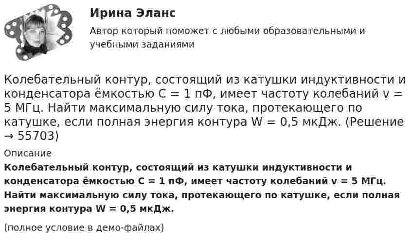    
            Описание
            Колебательный контур, состоящий из катушки индуктивности и конденсатора ёмкостью C = 1 пФ, имеет частоту колебаний v = 5 МГц. Найти максимальную силу тока, протекающего по катушке, если полная энергия контура W = 0,5 мкДж.(полное условие в демо-файлах)   
            
            
            Колебательный контур, состоящий из воздушного конденсатора с двумя пластинами площадью S = 80 см2 каждая и катушки с индуктивностью 1,2 мкГн, резонирует на волну длиной l = 25 м. Определите расстояние между пластинами конденсатора.Колебательный контур, состоящий из катушки индуктивности и конденсатора ёмкостью C = 1 пФ, имеет частоту колебаний v = 5 МГц. Найти максимальную силу тока, протекающего по катушке, если полная энергия контура W = 0,5 мкДж.Колеблющиеся точки удалены от источника колебаний на расстояние 0,5 и 1,77 м в направлении распространения волны. Разность фаз их колебаний равна 3п/4. Частота колебаний источника 100 с-1. Коленчатый вал двигателя трактора за время t = 50 с уменьшил частоту своего вращения с n1 = 12 с-1 до n2 = 6 с-1. Определить угловое ускорение вала  и число оборотов N, сделанных им за время торможения.Коленчатый вал трактора за время t = 60 с уменьшил частоту своего вращения с n1 = 15 с-1 до n2 = 5 с-1. Определить угловое ускорение вала  и число оборотов N, сделанных им за время торможения.Колеса паровоза связаны между собой звеном АВ, которое называется спарником. Какое движение совершает спарник?   Выберите один ответ: a. поступательное прямолинейное b. поступательное круговое c. поступательное циклоидальное ( траекКолёсная пара, состоящая из колёс массой m = 400 кг и оси массой M = 100 кг, катится по железнодорожному полотну со скоростью u = 4 м/с. Определить кинетическую энергию T колёсной пары. Считать колёса дисками, а ось – стержнем.Колебательный контур состоит из конденсатора ёмкостью C = 888 пФ и катушки с индуктивностью L = 2 мГн. На какую длину волны l настроен контур?Колебательный контур состоит из конденсатора ёмкостью C и катушки индуктивностью L. Определить максимальную разность потенциалов на обкладках конденсатора Um, если максимальная сила тока в контуре Im. Колебательный контур состоит из конденсатора ёмкостью C, катушки индуктивностью L и резистора сопротивлением R. Определите:  1) период затухающих колебаний;Колебательный контур состоит из конденсатора ёмкостью C, катушки индуктивностью L и резистора сопротивлением R. Определите:  1) период затухающих колебаний;Колебательный контур состоит из конденсатора и катушки индуктивности. Вычислить энергию контура, если максимальный ток в катушке Im = 1,2 А, а максимальная разность потенциалов на обкладках конденсатора Um = 1,2 кВ.Колебательный контур состоит из конденсатора и катушки индуктивности. Определить частоту колебаний, возникающих в контуре, если максимальная сила тока в катушке индуктивности 1,2 А, максимальная разность потенциалов на обкладках конденсатора Колебательный контур состоит из конденсатора электроёмкостью 200 пФ и катушки индуктивностью 0,5 мкГн (без сердечника). Определить период собственных электромагнитных колебаний контура и длину излучаемой волны.