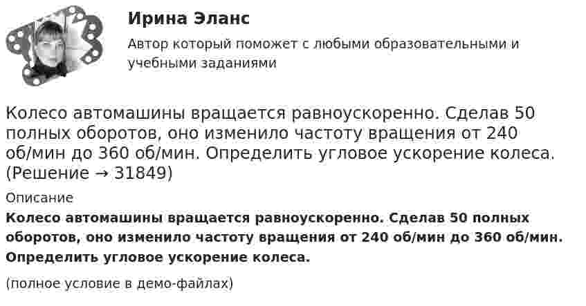    
          Описание
          Колесо автомашины вращается равноускоренно. Сделав 50 полных оборотов, оно изменило частоту вращения от 240 об/мин до 360 об/мин. Определить угловое ускорение колеса.(полное условие в демо-файлах)  
            
            
            Колесо автомашины вращается равнозамедленно. За время t = 2 мин оно изменило частоту вращения с 240 до 60 мин-1. Определить: 1) угловое ускорение колеса; 2) число полных оборотов, сделанных колесом за это время.Колесо автомашины вращается равноускоренно. Сделав 50 полных оборотов, оно изменило частоту вращения от 240 об/мин до 360 об/мин. Определить угловое ускорение колеса.Колесо автомашины диаметром d = 596 мм начало вращаться равноускоренно. На пути длиной l = 93,6 м его частота вращения достигла значения n = 4 об/с. Определить угловое ускорение е колеса.Колесо автомобиля вращается равнозамедленно. За время t = 2 мин оно изменило частоту вращения от 240 до 60 мин-1. Определить: 1) угловое ускорение колеса; 2) число полных оборотов, сделанных колесом за это время. [1)  = 0,157 рад/с2,  2) N = 300]Колесо автомобиля, вращающегося с частотой 1200 мин-1, при торможении стало вращаться равнозамедленно и остановилось через 20 с. Найти угловое ускорение и число оборотов с момента начала торможения до остановки.Колесо вращается вокруг своей оси симметрии так, что зависимость угла поворота радиуса колеса от времени дается уравнением =At+Bt^2+Ct^3, где А = 2 рад/с, В = 0,5 рад/с2, С = 0,5 рад/с3. Найти радиус R колеса, если в момент времени t = 2 c	нормальКолесо вращается вокруг своей оси симметрии так, что зависимость угла поворота радиуса колеса от времени даётся уравнением  j = At + Bt2 + Ct3,Колебательный контур, состоящий из воздушного конденсатора с двумя пластинами площадью S = 80 см2 каждая и катушки с индуктивностью 1,2 мкГн, резонирует на волну длиной l = 25 м. Определите расстояние между пластинами конденсатора.Колебательный контур, состоящий из катушки индуктивности и конденсатора ёмкостью C = 1 пФ, имеет частоту колебаний v = 5 МГц. Найти максимальную силу тока, протекающего по катушке, если полная энергия контура W = 0,5 мкДж.Колеблющиеся точки удалены от источника колебаний на расстояние 0,5 и 1,77 м в направлении распространения волны. Разность фаз их колебаний равна 3п/4. Частота колебаний источника 100 с-1. Коленчатый вал двигателя трактора за время t = 50 с уменьшил частоту своего вращения с n1 = 12 с-1 до n2 = 6 с-1. Определить угловое ускорение вала  и число оборотов N, сделанных им за время торможения.Коленчатый вал трактора за время t = 60 с уменьшил частоту своего вращения с n1 = 15 с-1 до n2 = 5 с-1. Определить угловое ускорение вала  и число оборотов N, сделанных им за время торможения.Колеса паровоза связаны между собой звеном АВ, которое называется спарником. Какое движение совершает спарник?   Выберите один ответ: a. поступательное прямолинейное b. поступательное круговое c. поступательное циклоидальное ( траекКолёсная пара, состоящая из колёс массой m = 400 кг и оси массой M = 100 кг, катится по железнодорожному полотну со скоростью u = 4 м/с. Определить кинетическую энергию T колёсной пары. Считать колёса дисками, а ось – стержнем.