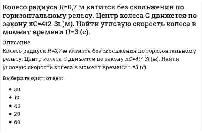      
          Описание
          Колесо радиуса R = 2 (м)   катится без скольжения по горизонтальному рельсу. Центр колеса движется по закону xC = 2t² + 3. Найти угловую скорость колеса в момент времени t₁ = 2 (с) .Выберите один ответ:6124810  
            
            
            Колесо радиуса R = 2 (м) катится без скольжения по горизонтальному рельсу. Центр колеса движется по закону xC = 2t² + 3. Найти угловую скорость колеса в момент времени t₁ = 2 (с) .Количество неспаренных электронов в невозбуждённом состоянии у атома 16S (... 3s23p4)равно ...Количество точек пересечения прямой и поверхности :Коллективная разработка приложений.Тест Синергия 2021гКоллективная разработка приложений (тест с ответами Синергия)Колонны торцевого фахверка в одноэтажных промзданиях воспринимают нагрузкиКольцо из сверхпроводника находится вблизи постоянного магнита и пронизывается магнитным потоком величиной Ф. Как изменится этот поток, если магнит убрать?К однофазному трансформатору с коэффициентом трансформации 220В/12В подключена нагрузка 9 Ом. Определить ток, потребляемый трансформатором от сети.Колебания ускорения по сравнению с гармоническими колебаниями частицы Колесо катится без скольжения по прямолинейному горизонтальному рельсу. Скорость центра колеса постоянна. Точка Р - точка касания. Как направлено нормальное ускорение точки Р?Колесо катится по прямолинейному рельсу с проскальзыванием. Где находится мгновенный центр скоростей колеса? Скорость точки Bнаправлена по плоскости влево.Колесо радиуса 0.5 м катится по плоскости без проскальзывания. При этом его центр движется согласно уравнениям xC =2t², yC=0,5 (м). Определить угловое ускорение колеса. Колесо радиуса 0.5 м катится по плоскости без проскальзывания. При этом его центр движется согласно уравнениям xC=2t2, yС=0,5 (м). Найти точку колеса с наибольшей скоростью и определить эту скорость в момент времени t=1c.Колесо радиуса R = 0,3 м катится без скольжения по горизонтальному рельсу. Центр колеса С движется по закону xC = 3t² + 2 (м). Найти угловую скорость колеса в момент времени t₁ = 1 с.