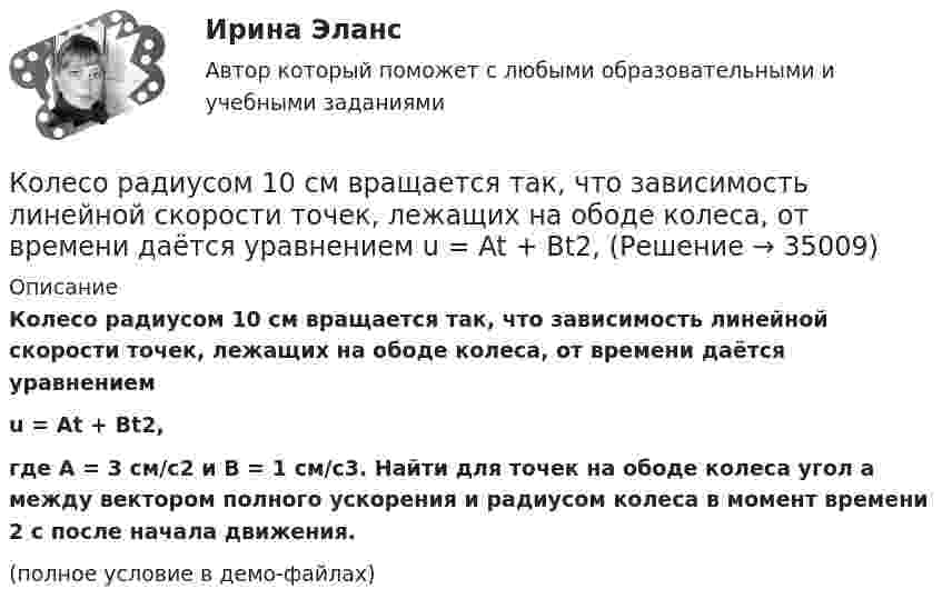     
          Описание
          Колесо радиусом 10 см вращается так, что зависимость линейной скорости точек, лежащих на ободе колеса, от времени даётся уравнениемu = At + Bt2,где A = 3 см/с2 и B = 1 см/с3. Найти для точек на ободе колеса угол a между вектором полного ускорения и радиусом колеса в момент времени 2 с после начала движения.(полное условие в демо-файлах)  
            
            
            Колесо радиусом 0,3 м вращается согласно уравнению j = 5 – 2t + 0,2t2. Найти нормальное, тангенциальное и полное ускорение точек на ободе колеса в момент времени t = 5 с.Колесо радиусом 10 см вращается так, что зависимость линейной скорости точек, лежащих на ободе колеса, от времени даётся уравнением  u = At + Bt2,Колесо радиусом 8 см вращается с угловым ускорением 6,28 рад/с2. Найти для точек на ободе: а) угловую скорость; б) линейную скорость; в) тангенциальное; г) нормальное; д) полное ускорения к концу первой секунды после начала движения.Колесо радиусом R = 0,1 м вращается так, что зависимость угла поворота радиуса колеса от времени выражается уравнением  = a + bt + kt3, где b = 2 рад/c и k = 1 рад/c3. Для точек, лежащих на ободе колеса, найти: угловую и линейную скорости; Колесо радиусом R = 0,1 м вращается так, что зависимость угла поворота радиуса колеса от времени даётся уравнением  j = A + Bt + Ct3,  где B = 2,0 рад/c и C = 1,0 рад/c3. Для точек, лежащих на ободе колеса, найти через время t = 2 с после Колесо радиусом R = 0,2 м вращается с угловой скоростью  w = 2At + 3Bt3,  (A = 2 рад/с2; B = 12 рад/с4). Определить полное число (ускорение) точек обода колеса через t = 2 с после начала вращения и число оборотов за это время.Колесо радиусом R = 0,3 м вращается согласно уравнению  = At + Bt3, где A = 1 рад/с, B = 0,1 рад/с3. Определить полное ускорение точек на окружности колеса в момент времени t = 2 с.Колесо катится без скольжения по прямолинейному горизонтальному рельсу. Скорость центра колеса постоянна. Как направлена скорость точки М?  Выберите один ответ: a. горизонтально влево b. горизонтально вправо c. перпендикулярно отрезкКолесо катится без скольжения по прямолинейному горизонтальному рельсу. Скорость центра колеса постоянна. Радиус колеса равен R. Чему равен радиус кривизны траектории точки М?Колесо катится без скольжения по прямолинейному горизонтальному рельсу. Скорость центра колеса постоянна. Точка Р - точка касания. Как направлено нормальное ускорение точки Р?   Выберите один ответ: a. горизонтально вправо b. вертикКолесо катится по прямолинейному рельсу так, что ускорения его точек, лежащих на ободе, направлены к центру колеса. Как движется центр колеса, если его скорость направлена вправо?  Выберите один ответ: a. ускоренно b. равномерно c. замедленноКолесо радиуса 0,1 м вращается так, что зависимость угловой скорости от времени задаётся уравнением  ω = 2A·t + 5B·t4; (A = 2 рад/с2 и B = 1 рад/с5).Колесо радиуса 0.5 м катится по плоскости без проскальзывания. При этом его центр движется  согласно уравнениям xC=2t2,   yС=0,5 (м). Определить угловое ускорение колеса.Колесо радиусом 0,1 м вращается так, что зависимость угла поворота от времени дается уравнением:  j = A + Bt + Ct3,  где B = 2 рад/с, C = 1 рад/с3.             Для точки на ободе колеса нарисовать следующие векторы, 