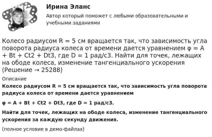    
          Описание
          Колесо радиусом R = 5 см вращается так, что зависимость угла поворота радиуса колеса от времени дается уравнениемφ = А + Bt + Ct2 + Dt3,  где D = 1 рад/с3.           Найти для точек, лежащих на ободе колеса, изменение тангенциального ускорения за каждую секунду движения.(полное условие в демо-файлах)  
            
            
            Колесо радиусом R = 30 см и массой m = 4 кг скатывается без скольжения по наклонной плоскости длиной l = 5 м и углом наклона j = 25°. Определить момент инерции колеса, если его скорость V в конце наклонной плоскости равна 4,6 м/с.Колесо радиусом R = 5 см вращается так, что зависимость угла поворота радиуса колеса от времени дается уравнением φ = А + Bt + Ct2 + Dt3,   где D = 1 рад/с3. 	Найти для точек, лежащих на ободе колеса, изменение тангенциального ускорения Колесо радиусом R вращается так, что зависимость угла поворота радиуса колеса со временем описывается уравнением:  j = A + Bt + Ct3 (рад),  где A, B и C – постоянные коэффициенты.             Для точек, лежащих на ободе колеса, найти черезКоличественная теория денег рассматривает преимущественно соотношение между количеством денег и индексом цен, так как другие показатели уравнения денежного равновесия …Количественные методы в экономических исследованиях (Статистика-1). ТУСУРКоличественные соотношения различных элементов структуры национальной экономики называются ее …Количественные числительные в английском языке отвечают на вопрос How … ?Колесо радиусом 8 см вращается с угловым ускорением 6,28 рад/с2. Найти для точек на ободе: а) угловую скорость; б) линейную скорость; в) тангенциальное; г) нормальное; д) полное ускорения к концу первой секунды после начала движения.Колесо радиусом R = 0,1 м вращается так, что зависимость угла поворота радиуса колеса от времени выражается уравнением  = a + bt + kt3, где b = 2 рад/c и k = 1 рад/c3. Для точек, лежащих на ободе колеса, найти: угловую и линейную скорости; Колесо радиусом R = 0,1 м вращается так, что зависимость угла поворота радиуса колеса от времени даётся уравнением  j = A + Bt + Ct3,  где B = 2,0 рад/c и C = 1,0 рад/c3. Для точек, лежащих на ободе колеса, найти через время t = 2 с после Колесо радиусом R = 0,2 м вращается с угловой скоростью  w = 2At + 3Bt3,  (A = 2 рад/с2; B = 12 рад/с4). Определить полное число (ускорение) точек обода колеса через t = 2 с после начала вращения и число оборотов за это время.Колесо радиусом R = 0,3 м вращается согласно уравнению  = At + Bt3, где A = 1 рад/с, B = 0,1 рад/с3. Определить полное ускорение точек на окружности колеса в момент времени t = 2 с.Колесо радиусом R = 0,3 м вращается согласно уравнению ( = At+Вt3, где A = 1 рад/с; В = 0,1 рад/с3. Определить полное ускорение точек на окружности колеса в момент времени t = 2 с.Колесо радиусом R = 0,4 м вращается так, что зависимость угла поворота колеса от времени определяется уравнением  = A + Bt + Ct3, где A = 2,5 рад, B = 2 рад/c и C = 1 рад/c3. Для точек, лежащих на ободе колеса, через время 2 с 