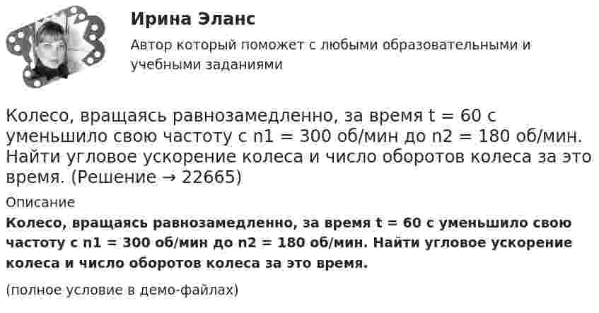     
          Описание
          Колесо, вращаясь равнозамедленно, за время t = 60 с уменьшило свою частоту с n1 = 300 об/мин до n2 = 180 об/мин. Найти угловое ускорение колеса и число оборотов колеса за это время.(полное условие в демо-файлах)  
            
            
            Колесо, вращаясь равнозамедленно, за время t = 5 с уменьшило свою частоту с 20 с-1 в 4 раза. Чему равен полный угол, на который успело повернуться колесо за это время?Колесо, вращаясь равнозамедленно, за время t = 60 с уменьшило свою частоту с n1 = 300 об/мин до n2 = 180 об/мин. Найти угловое ускорение колеса и число оборотов колеса за это время.Колесо, вращаясь равнозамедленно, при торможении уменьшило за 1 минуту частоту вращения от 300 до 180 об/мин. Момент инерции колеса равен 2 кг∙м2. Найти: 1) угловое ускорение колеса; 2) тормозящий момент; 3) работу сил торможения; Колесо, вращаясь равнозамедленно, уменьшило свою частоту вращения с 300 до 180 об/мин в течение 1 мин. С каким угловым ускорением двигалось колесо и сколько оборотов оно сделало за это время?Колесо, вращаясь равноускоренно, достигло угловой скорости 20 рад/с через 10 об. после начала вращения. Найдите угловое ускорение.Колесо, вращаясь равноускоренно, достигло угловой скорости w = 20 рад/с через 10 оборотов после начала вращения. Найти угловое ускорение колеса.Колесо, вращаясь равноускоренно, достигло угловой скорости ω = 20 рад/с через N = 10 об после начала вращения. Найти угловое ускорение колеса.Колесо автомашины вращается равноускоренно. Сделав 50 полных оборотов, оно изменило частоту вращения от 240 об/мин до 360 об/мин. Определить угловое ускорение колеса.Колесо автомашины диаметром d = 596 мм начало вращаться равноускоренно. На пути длиной l = 93,6 м его частота вращения достигла значения n = 4 об/с. Определить угловое ускорение е колеса.Колесо автомобиля вращается равнозамедленно. За время t = 2 мин оно изменило частоту вращения от 240 до 60 мин-1. Определить: 1) угловое ускорение колеса; 2) число полных оборотов, сделанных колесом за это время. [1)  = 0,157 рад/с2,  2) N = 300]Колесо автомобиля, вращающегося с частотой 1200 мин-1, при торможении стало вращаться равнозамедленно и остановилось через 20 с. Найти угловое ускорение и число оборотов с момента начала торможения до остановки.Колесо вращается вокруг своей оси симметрии так, что зависимость угла поворота радиуса колеса от времени дается уравнением =At+Bt^2+Ct^3, где А = 2 рад/с, В = 0,5 рад/с2, С = 0,5 рад/с3. Найти радиус R колеса, если в момент времени t = 2 c	нормальКолесо вращается вокруг своей оси симметрии так, что зависимость угла поворота радиуса колеса от времени даётся уравнением  j = At + Bt2 + Ct3,Колесо вращается с постоянным угловым ускорением 2 рад/c2.  Через 0,5 с после начала движения полное ускорение точек на ободе колеса стало равно 13,6 м/c2. Найти радиус колеса.
