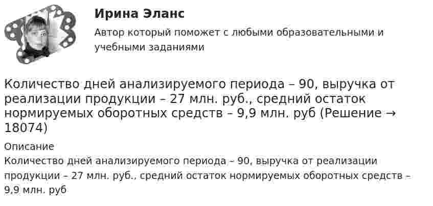      
          Описание
          Количество дней анализируемого периода – 90, выручка от реализации продукции – 27 млн. руб., средний остаток нормируемых оборотных средств – 9,9 млн. руб  
            
            
            Количество денег, необходимое для выполнения функции денег как средства обращения зависит от таких факторов, как …Количество дней анализируемого периода – 90, выручка от реализации продукции – 27 млн. руб., средний остаток нормируемых оборотных средств – 9,9 млн. рубКоличество доброкачественной продукции, которое должен выработать рабочий соответствующей профессии, специальности и квалификации в условиях правильной организации производства труда за единицу времени, называется:Количество и сроки проведения инвентаризаций определяются …Количество кислорода, необходимое для окисления продуктов обмена веществ, накопившихся при физической работе, называютКоличество кислорода, необходимое для полного обеспечения выполняемой работы..Количество кронштейнов для крепления отопительных приборов на 1 м2 поверхности нагрева должно быть:Количество вещества воды в 225 г H2O равно …Количество вещества гелия  = 1,5 моль, температура T = 120 К. Определить суммарную кинетическую энергию Ек поступательного движения всех молекул этого газа.Количество вещества гелия v = 1,5 моль, температура T = 120 К. Определить суммарную кинетическую энергию Eк поступательного движения всех молекул этого газа.Количество вещества молекулярного азота N2, если его объем равен 5,6 л (н.у.), составляет …количество газ.прим. при сжигании мазутаколичество газ.прим. при сжигании мазута задача экологияКоличество денег в обращении, или предложение денег