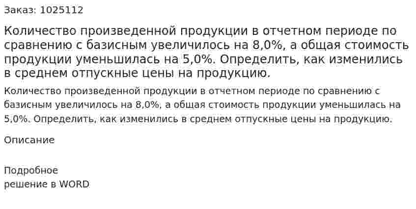Количество произведенной продукции в отчетном периоде по сравнению с базисным увеличилось на 8,0%, а общая стоимость продукции уменьшилась на 5,0%. Определить, как изменились в среднем отпускные цены на продукцию. 