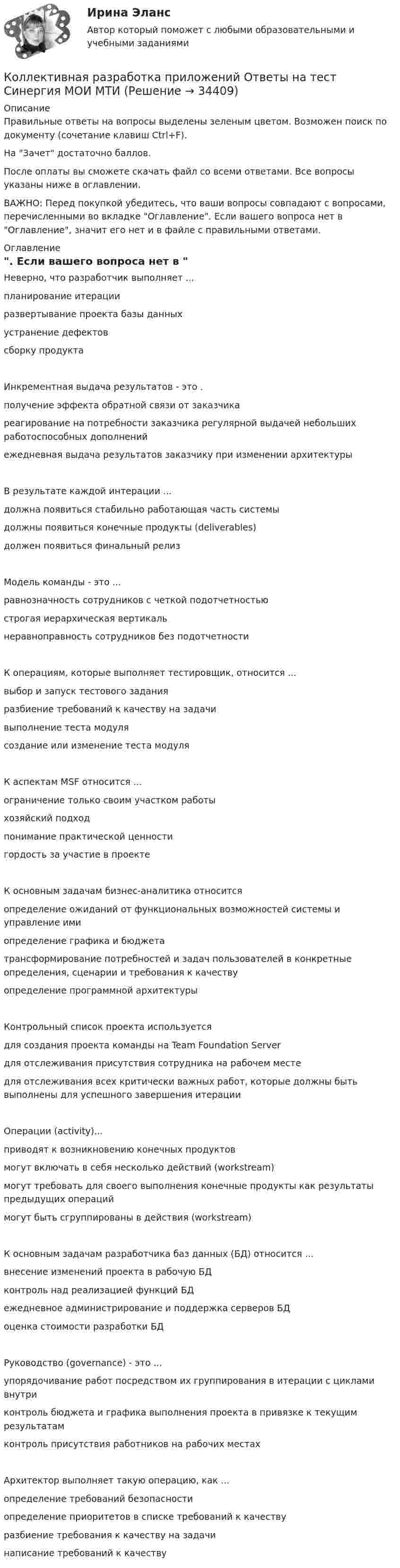      
          Описание
          Правильные ответы на вопросы выделены зеленым цветом. Возможен поиск по документу (сочетание клавиш Ctrl+F).На Зачет достаточно баллов. После оплаты вы сможете скачать файл со всеми ответами. Все вопросы указаны ниже в оглавлении.ВАЖНО: Перед покупкой убедитесь, что ваши вопросы совпадают с вопросами, перечисленными во вкладке Оглавление. Если вашего вопроса нет в Оглавление, значит его нет и в файле с правильными ответами. 
          Оглавление
          Неверно, что разработчик выполняет ...планирование итерацииразвертывание проекта базы данныхустранение дефектов сборку продуктаИнкрементная выдача результатов - это . получение эффекта обратной связи от заказчикареагирование на потребности заказчика регулярной выдачей небольших работоспособных дополненийежедневная выдача результатов заказчику при изменении архитектурыВ результате каждой интерации ...должна появиться стабильно работающая часть системыдолжны появиться конечные продукты (deliverables)должен появиться финальный релизМодель команды - это ...равнозначность сотрудников с четкой подотчетностьюстрогая иерархическая вертикальнеравноправность сотрудников без подотчетностиК операциям, которые выполняет тестировщик, относится ...выбор и запуск тестового заданияразбиение требований к качеству на задачивыполнение теста модуля создание или изменение теста модуляК аспектам MSF относится ...ограничение только своим участком работыхозяйский подходпонимание практической ценности гордость за участие в проектеК основным задачам бизнес-аналитика относитсяопределение ожиданий от функциональных возможностей системы и управление имиопределение графика и бюджетатрансформирование потребностей и задач пользователей в конкретные определения, сценарии и требования к качествуопределение программной архитектурыКонтрольный список проекта используется для создания проекта команды на Team Foundation Serverдля отслеживания присутствия сотрудника на рабочем местедля отслеживания всех критически важных работ, которые должны быть выполнены для успешного завершения итерацииОперации (activity)...приводят к возникновению конечных продуктовмогут включать в себя несколько действий (workstream)могут требовать для своего выполнения конечные продукты как результаты предыдущих операций могут быть сгруппированы в действия (workstream)К основным задачам разработчика баз данных (БД) относится ...внесение изменений проекта в рабочую БДконтроль над реализацией функций БДежедневное администрирование и поддержка серверов БД оценка стоимости разработки БДРуководство (governance) - это ...упорядочивание работ посредством их группирования в итерации с циклами внутриконтроль бюджета и графика выполнения проекта в привязке к текущим результатамконтроль присутствия работников на рабочих местахАрхитектор выполняет такую операцию, как ... определение требований безопасностиопределение приоритетов в списке требований к качествуразбиение требования к качеству на задачи написание требований к качеству 
            
            
            ⭐ Коллективная разработка приложений (все ответы на тест Синергия / МТИ / МосАП, февраль 2023)Коллективная разработка приложений Ответы на тест  Синергия МОИ МТИ💯 Коллективная разработка приложений (ответы на тест Синергия / МОИ / МТИ / МосАП, сентябрь 2023)Коллективная разработка приложений (ответы на тест Синергия / МТИ / МОИ / МосАП)Коллективная разработка приложений СинергияКоллективная разработка приложений СИНЕРГИЯКоллективная разработка приложений. СИНЕРГИЯКоличество флагов в микропроцессоре КР580? Выберите один ответ: a.2 b.8 c.16 d.5Количество энергии, передаваемой ультразвуковой волной телу животного при лечении периартрита, за один сеанс должно быть 650 Дж при интенсивности ультразвука 8000 Вт/м2. Сколько времени должен проводиться сеанс, если площадь вибратора – 15 см2?Коллегия Министерства культуры Краснодарского края возложила государственные полномочия по сохранению памятников истории, Коллектив муниципального строительно- монтажного предприятия в 2006 г. осуществил его приватизацию ✅ Коллективная разработка приложений 10 вопросов СИНЕРГИЯ МТИ 2022⭐ Коллективная разработка приложений (все ответы на тест Синергия / МТИ / МосАП, июль 2022)⭐ Коллективная разработка приложений (все ответы на тест Синергия / МТИ / МосАП, июнь 2022)