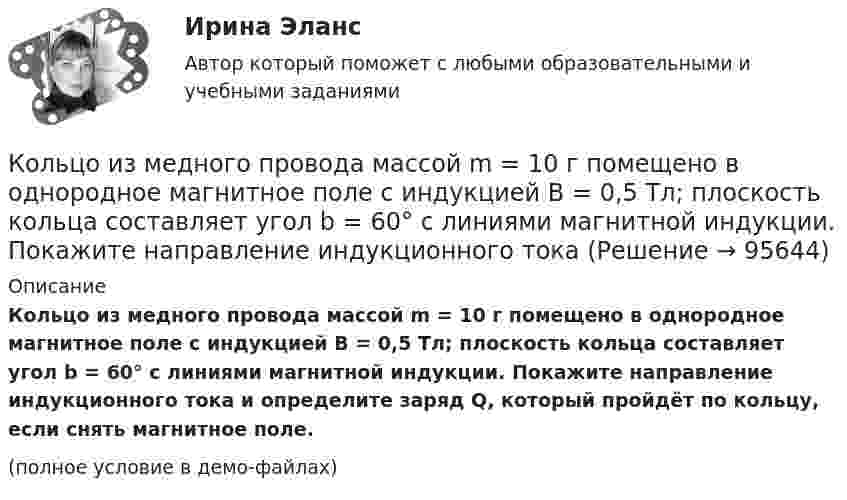     
            Описание
            Кольцо из медного провода массой m = 10 г помещено в однородное магнитное поле с индукцией B = 0,5 Тл; плоскость кольца составляет угол b = 60° с линиями магнитной индукции. Покажите направление индукционного тока и определите заряд Q, который пройдёт по кольцу, если снять магнитное поле.(полное условие в демо-файлах)   
            
            
            Кольцо из медного провода массой m = 10г помещено в однородное магнитное поле (В = 0,5 Тл) так, что плоскость кольца составляет угол = с линиями магнитной индукции. Определить заряд Q, который пройдет по кольцу, если снять магнитноеКольцо из медного провода массой m = 10 г помещено в однородное магнитное поле с индукцией B = 0,5 Тл; плоскость кольца составляет угол b = 60° с линиями магнитной индукции. Покажите направление индукционного токаКольцо из проволоки радиусом 10 см заряжено отрицательно и несет заряд –5 нКл. Найти напряженность электрического поля в точке на оси кольца и удаленной на 5 см от центра кольца.Кольцо из проволоки сопротивлением r = 1 мОм находится в однородном магнитном поле (В = 0,4 Тл). Плоскость кольца составляет угол j = 90° с линиями индукции. Определить заряд, который протечёт по кольцуКольцо из тонкой проволоки радиусом 5 см равномерно заряжено с линейной плотностью 14 нКл/м. Определить напряжённость поля на оси, проходящей через центр кольца, в точке A, удалённой на расстояние 10 см от центра кольца.Кольцо радиуса 10 см равномерно заряжена зарядом 0,10 нКл. Найти напряжённость электрического поля на оси кольца в точке, удалённой от центра на расстояние, равное радиусу кольца.Кольцо радиусом R = 10 см равномерно заряжено с линейной плотностью заряда t = 600 нКл/м. Определить потенциал j в точке, расположенной на оси кольца на расстоянии h = 10 см от его центра.Коллизионное право (тест с ответами магистратура Синергия)Коллоидная химия вариант 1Коллоидная химия, вариант 2Коллоидная химия, вариант 3Коллоидный раствор получен а результате реакции обмена при смешивании равных объемов растворов А и Б различных концентраций. Напишите формулу мицеллы золя и схему ее строения.Коллоидный раствор получен в результате реакции обмена при смешивании равных объемов растворов А и Б различных концентраций. Напишите формулу мицеллы золя и схему ее строения.Коллоидный раствор получен в результате реакции обмена при смешивании равных объемов растворов А и Б различных концентраций. Напишите формулу мицеллы золя и схему ее строения. 