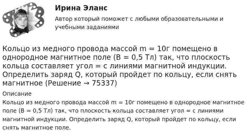      
            Описание
            Кольцо из медного провода массой m = 10г помещено в однородное магнитное поле (В = 0,5 Тл) так, что плоскость кольца составляет угол = с линиями магнитной индукции. Определить заряд Q, который пройдет по кольцу, если снять магнитное поле.   
            
            
            Кольцевые проводники с током силой 5 и 10 А имеют общий центр и радиусы 12 и 16 см. Их плоскости составляют угол 45°. Найти индукцию магнитного поля в общем центре колец.Кольцо из медного провода массой m = 10г помещено в однородное магнитное поле (В = 0,5 Тл) так, что плоскость кольца составляет угол = с линиями магнитной индукции. Определить заряд Q, который пройдет по кольцу, если снять магнитноеКольцо из медного провода массой m = 10 г помещено в однородное магнитное поле с индукцией B = 0,5 Тл; плоскость кольца составляет угол b = 60° с линиями магнитной индукции. Покажите направление индукционного токаКольцо из проволоки радиусом 10 см заряжено отрицательно и несет заряд –5 нКл. Найти напряженность электрического поля в точке на оси кольца и удаленной на 5 см от центра кольца.Кольцо из проволоки сопротивлением r = 1 мОм находится в однородном магнитном поле (В = 0,4 Тл). Плоскость кольца составляет угол j = 90° с линиями индукции. Определить заряд, который протечёт по кольцуКольцо из тонкой проволоки радиусом 5 см равномерно заряжено с линейной плотностью 14 нКл/м. Определить напряжённость поля на оси, проходящей через центр кольца, в точке A, удалённой на расстояние 10 см от центра кольца.Кольцо радиуса 10 см равномерно заряжена зарядом 0,10 нКл. Найти напряжённость электрического поля на оси кольца в точке, удалённой от центра на расстояние, равное радиусу кольца.Коллизионное право тест Синергия 2023 г. (все ответы✅80/100 баллов)Коллизионное право (тест с ответами магистратура Синергия)Коллоидная химия вариант 1Коллоидная химия, вариант 2Коллоидная химия, вариант 3Коллоидный раствор получен а результате реакции обмена при смешивании равных объемов растворов А и Б различных концентраций. Напишите формулу мицеллы золя и схему ее строения.Коллоидный раствор получен в результате реакции обмена при смешивании равных объемов растворов А и Б различных концентраций. Напишите формулу мицеллы золя и схему ее строения.
