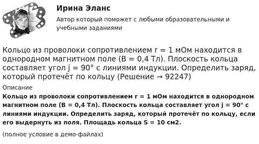     
            Описание
            Кольцо из проволоки сопротивлением r = 1 мОм находится в однородном магнитном поле (В = 0,4 Тл). Плоскость кольца составляет угол j = 90° с линиями индукции. Определить заряд, который протечёт по кольцу, если его выдернуть из поля. Площадь кольца S = 10 см2.(полное условие в демо-файлах)   
            
            
            Кольцо из проволоки радиусом 10 см заряжено отрицательно и несет заряд –5 нКл. Найти напряженность электрического поля в точке на оси кольца и удаленной на 5 см от центра кольца.Кольцо из проволоки сопротивлением r = 1 мОм находится в однородном магнитном поле (В = 0,4 Тл). Плоскость кольца составляет угол j = 90° с линиями индукции. Определить заряд, который протечёт по кольцуКольцо из тонкой проволоки радиусом 5 см равномерно заряжено с линейной плотностью 14 нКл/м. Определить напряжённость поля на оси, проходящей через центр кольца, в точке A, удалённой на расстояние 10 см от центра кольца.Кольцо радиуса 10 см равномерно заряжена зарядом 0,10 нКл. Найти напряжённость электрического поля на оси кольца в точке, удалённой от центра на расстояние, равное радиусу кольца.Кольцо радиусом R = 10 см равномерно заряжено с линейной плотностью заряда t = 600 нКл/м. Определить потенциал j в точке, расположенной на оси кольца на расстоянии h = 10 см от его центра.Кольцо радиусом r = 20 см находится в однородном магнитном поле с индукцией B = 0,4 Тл. Плоскость кольца составляет с линиями индукции угол a = 60°. Вычислить магнитный поток Ф, пронизывающий кольцо.Кольцо радиусом r = 5 см из тонкой проволоки равномерно заряжено с линейной плотностью t = 14 нКл/м. Определите напряжённость электрического поля на оси, проходящей через центр кольца, в точке удалённой на расстояние a = 10 см от центра кольца.Коллоидная химия, вариант 2Коллоидная химия, вариант 3Коллоидный раствор получен а результате реакции обмена при смешивании равных объемов растворов А и Б различных концентраций. Напишите формулу мицеллы золя и схему ее строения.Коллоидный раствор получен в результате реакции обмена при смешивании равных объемов растворов А и Б различных концентраций. Напишите формулу мицеллы золя и схему ее строения.Коллоидный раствор получен в результате реакции обмена при смешивании равных объемов растворов А и Б различных концентраций. Напишите формулу мицеллы золя и схему ее строения. Кольцевые проводники с током силой 5 и 10 А имеют общий центр и радиусы 12 и 16 см. Их плоскости составляют угол 45°. Найти индукцию магнитного поля в общем центре колец.Кольцо из медного провода массой m = 10г помещено в однородное магнитное поле (В = 0,5 Тл) так, что плоскость кольца составляет угол = с линиями магнитной индукции. Определить заряд Q, который пройдет по кольцу, если снять магнитное