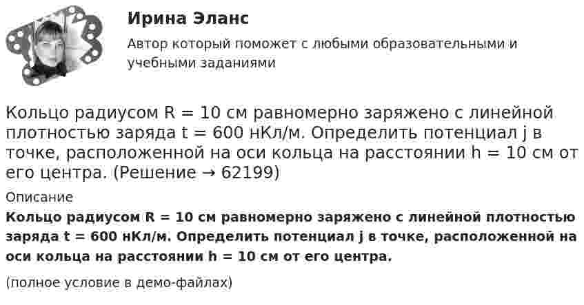     
            Описание
            Кольцо радиусом R = 10 см равномерно заряжено с линейной плотностью заряда t = 600 нКл/м. Определить потенциал j в точке, расположенной на оси кольца на расстоянии h = 10 см от его центра.(полное условие в демо-файлах)   
            
            
            Кольцо радиуса 10 см равномерно заряжена зарядом 0,10 нКл. Найти напряжённость электрического поля на оси кольца в точке, удалённой от центра на расстояние, равное радиусу кольца.Кольцо радиусом R = 10 см равномерно заряжено с линейной плотностью заряда t = 600 нКл/м. Определить потенциал j в точке, расположенной на оси кольца на расстоянии h = 10 см от его центра.Кольцо радиусом r = 20 см находится в однородном магнитном поле с индукцией B = 0,4 Тл. Плоскость кольца составляет с линиями индукции угол a = 60°. Вычислить магнитный поток Ф, пронизывающий кольцо.Кольцо радиусом r = 5 см из тонкой проволоки равномерно заряжено с линейной плотностью t = 14 нКл/м. Определите напряжённость электрического поля на оси, проходящей через центр кольца, в точке удалённой на расстояние a = 10 см от центра кольца.Кольцо с внутренним диаметром d1 = 25 мм и внешним диаметром d2 = 26 мм подвешено на пружине и соприкасается с поверхностью жидкости. Жёсткость пружины k 9,8·10-1 Н/м.… команда является частью вертикальной структуры управления и включает в себя руководителя и его подчиненных, таким командам присуща формальная соподчиненность   Тип ответа: Текстовый ответ Команде надо решить проблему расположения объектов выставочного пространства. Предложены креативные идеи. Какие командные навыки надо использовать при решении этой проблемы?Коллоидный раствор получен в результате реакции обмена при смешивании равных объемов растворов А и Б различных концентраций. Напишите формулу мицеллы золя и схему ее строения.Коллоидный раствор получен в результате реакции обмена при смешивании равных объемов растворов А и Б различных концентраций. Напишите формулу мицеллы золя и схему ее строения. Кольцевые проводники с током силой 5 и 10 А имеют общий центр и радиусы 12 и 16 см. Их плоскости составляют угол 45°. Найти индукцию магнитного поля в общем центре колец.Кольцо из медного провода массой m = 10г помещено в однородное магнитное поле (В = 0,5 Тл) так, что плоскость кольца составляет угол = с линиями магнитной индукции. Определить заряд Q, который пройдет по кольцу, если снять магнитноеКольцо из медного провода массой m = 10 г помещено в однородное магнитное поле с индукцией B = 0,5 Тл; плоскость кольца составляет угол b = 60° с линиями магнитной индукции. Покажите направление индукционного токаКольцо из проволоки радиусом 10 см заряжено отрицательно и несет заряд –5 нКл. Найти напряженность электрического поля в точке на оси кольца и удаленной на 5 см от центра кольца.Кольцо из проволоки сопротивлением r = 1 мОм находится в однородном магнитном поле (В = 0,4 Тл). Плоскость кольца составляет угол j = 90° с линиями индукции. Определить заряд, который протечёт по кольцу