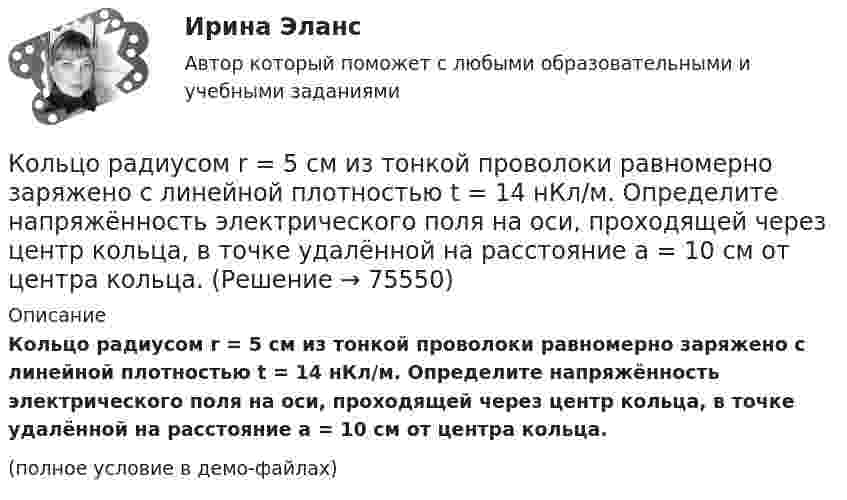    
            Описание
            Кольцо радиусом r = 5 см из тонкой проволоки равномерно заряжено с линейной плотностью t = 14 нКл/м. Определите напряжённость электрического поля на оси, проходящей через центр кольца, в точке удалённой на расстояние a = 10 см от центра кольца.(полное условие в демо-файлах)   
            
            
            Кольцо радиусом r = 20 см находится в однородном магнитном поле с индукцией B = 0,4 Тл. Плоскость кольца составляет с линиями индукции угол a = 60°. Вычислить магнитный поток Ф, пронизывающий кольцо.Кольцо радиусом r = 5 см из тонкой проволоки равномерно заряжено с линейной плотностью t = 14 нКл/м. Определите напряжённость электрического поля на оси, проходящей через центр кольца, в точке удалённой на расстояние a = 10 см от центра кольца.Кольцо с внутренним диаметром d1 = 25 мм и внешним диаметром d2 = 26 мм подвешено на пружине и соприкасается с поверхностью жидкости. Жёсткость пружины k 9,8·10-1 Н/м.… команда является частью вертикальной структуры управления и включает в себя руководителя и его подчиненных, таким командам присуща формальная соподчиненность   Тип ответа: Текстовый ответ Команде надо решить проблему расположения объектов выставочного пространства. Предложены креативные идеи. Какие командные навыки надо использовать при решении этой проблемы?Командная работа и лидерствоКомандная работа и лидерствоКольцевые проводники с током силой 5 и 10 А имеют общий центр и радиусы 12 и 16 см. Их плоскости составляют угол 45°. Найти индукцию магнитного поля в общем центре колец.Кольцо из медного провода массой m = 10г помещено в однородное магнитное поле (В = 0,5 Тл) так, что плоскость кольца составляет угол = с линиями магнитной индукции. Определить заряд Q, который пройдет по кольцу, если снять магнитноеКольцо из медного провода массой m = 10 г помещено в однородное магнитное поле с индукцией B = 0,5 Тл; плоскость кольца составляет угол b = 60° с линиями магнитной индукции. Покажите направление индукционного токаКольцо из проволоки радиусом 10 см заряжено отрицательно и несет заряд –5 нКл. Найти напряженность электрического поля в точке на оси кольца и удаленной на 5 см от центра кольца.Кольцо из проволоки сопротивлением r = 1 мОм находится в однородном магнитном поле (В = 0,4 Тл). Плоскость кольца составляет угол j = 90° с линиями индукции. Определить заряд, который протечёт по кольцуКольцо из тонкой проволоки радиусом 5 см равномерно заряжено с линейной плотностью 14 нКл/м. Определить напряжённость поля на оси, проходящей через центр кольца, в точке A, удалённой на расстояние 10 см от центра кольца.Кольцо радиуса 10 см равномерно заряжена зарядом 0,10 нКл. Найти напряжённость электрического поля на оси кольца в точке, удалённой от центра на расстояние, равное радиусу кольца.