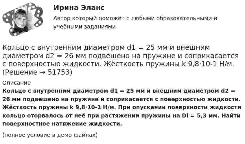    
            Описание
            Кольцо с внутренним диаметром d1 = 25 мм и внешним диаметром d2 = 26 мм подвешено на пружине и соприкасается с поверхностью жидкости. Жёсткость пружины k 9,8·10-1 Н/м. При опускании поверхности жидкости кольцо оторвалось от неё при растяжении пружины на Dl = 5,3 мм. Найти поверхностное натяжение жидкости.(полное условие в демо-файлах)  
            
            
            Кольцо радиусом r = 5 см из тонкой проволоки равномерно заряжено с линейной плотностью t = 14 нКл/м. Определите напряжённость электрического поля на оси, проходящей через центр кольца, в точке удалённой на расстояние a = 10 см от центра кольца.Кольцо с внутренним диаметром d1 = 25 мм и внешним диаметром d2 = 26 мм подвешено на пружине и соприкасается с поверхностью жидкости. Жёсткость пружины k 9,8·10-1 Н/м.… команда является частью вертикальной структуры управления и включает в себя руководителя и его подчиненных, таким командам присуща формальная соподчиненность   Тип ответа: Текстовый ответ Команде надо решить проблему расположения объектов выставочного пространства. Предложены креативные идеи. Какие командные навыки надо использовать при решении этой проблемы?Командная работа и лидерствоКомандная работа и лидерствоКомандная работа и лидерствоКольцо из медного провода массой m = 10г помещено в однородное магнитное поле (В = 0,5 Тл) так, что плоскость кольца составляет угол = с линиями магнитной индукции. Определить заряд Q, который пройдет по кольцу, если снять магнитноеКольцо из медного провода массой m = 10 г помещено в однородное магнитное поле с индукцией B = 0,5 Тл; плоскость кольца составляет угол b = 60° с линиями магнитной индукции. Покажите направление индукционного токаКольцо из проволоки радиусом 10 см заряжено отрицательно и несет заряд –5 нКл. Найти напряженность электрического поля в точке на оси кольца и удаленной на 5 см от центра кольца.Кольцо из проволоки сопротивлением r = 1 мОм находится в однородном магнитном поле (В = 0,4 Тл). Плоскость кольца составляет угол j = 90° с линиями индукции. Определить заряд, который протечёт по кольцуКольцо из тонкой проволоки радиусом 5 см равномерно заряжено с линейной плотностью 14 нКл/м. Определить напряжённость поля на оси, проходящей через центр кольца, в точке A, удалённой на расстояние 10 см от центра кольца.Кольцо радиуса 10 см равномерно заряжена зарядом 0,10 нКл. Найти напряжённость электрического поля на оси кольца в точке, удалённой от центра на расстояние, равное радиусу кольца.Кольцо радиусом R = 10 см равномерно заряжено с линейной плотностью заряда t = 600 нКл/м. Определить потенциал j в точке, расположенной на оси кольца на расстоянии h = 10 см от его центра.