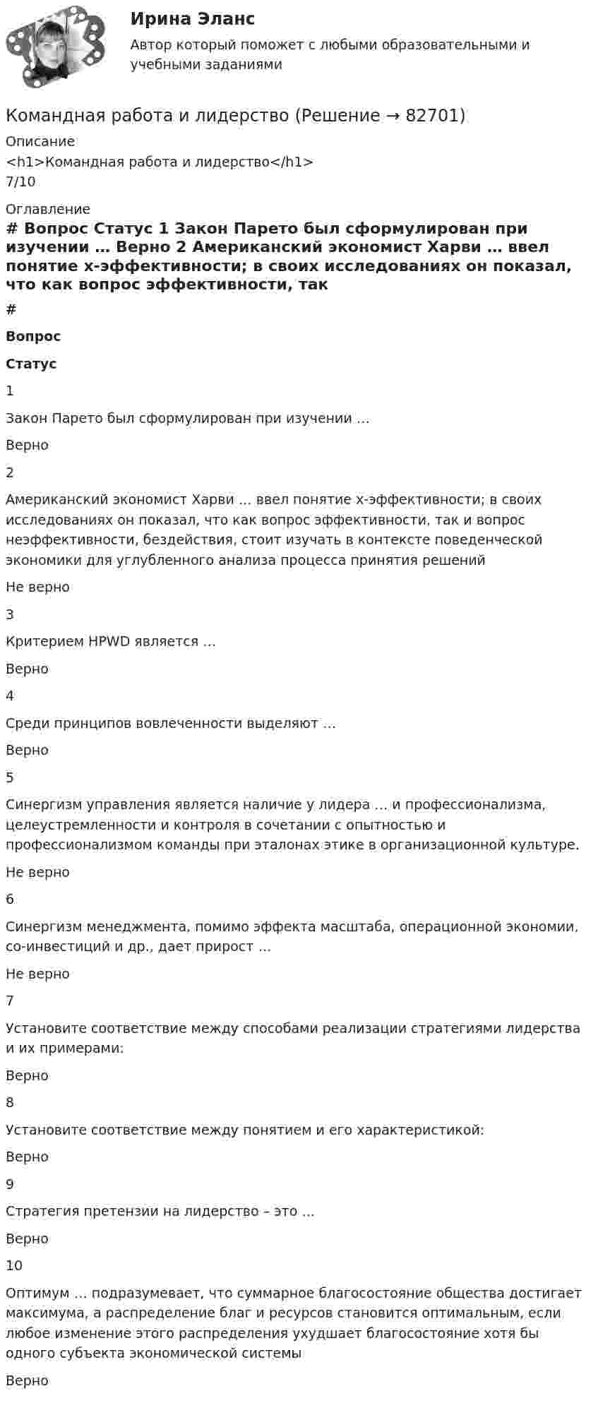      
            Описание
            <h1>Командная работа и лидерство</h1>7/10 
            Оглавление
             # Вопрос Статус    1 Закон Парето был сформулирован при изучении … Верно   2 Американский экономист Харви … ввел понятие х-эффективности; в своих исследованиях он показал, что как вопрос эффективности, так и вопрос неэффективности, бездействия, стоит изучать в контексте поведенческой экономики для углубленного анализа процесса принятия решений Не верно   3 Критерием HPWD является … Верно   4 Среди принципов вовлеченности выделяют … Верно   5 Синергизм управления является наличие у лидера … и профессионализма, целеустремленности и контроля в сочетании с опытностью и профессионализмом команды при эталонах этике в организационной культуре. Не верно   6 Синергизм менеджмента, помимо эффекта масштаба, операционной экономии, со-инвестиций и др., дает прирост … Не верно   7 Установите соответствие между способами реализации стратегиями лидерства и их примерами: Верно   8 Установите соответствие между понятием и его характеристикой: Верно   9 Стратегия претензии на лидерство – это … Верно   10 Оптимум … подразумевает, что суммарное благосостояние общества достигает максимума, а распределение благ и ресурсов становится оптимальным, если любое изменение этого распределения ухудшает благосостояние хотя бы одного субъекта экономической системы Верно   
            
            
            Командная работа и лидерствоКомандная работа и лидерствоКомандная работа и лидерствоКомандная работа и лидерствоКомандная работа и лидерствоКомандная работа и лидерство / 20 вопросовКомандная работа и лидерство, итоговый, компетентностный тест, 41 вопрос (ответы на тест Синергия / МТИ / МОИ / МосАП)Кольцо из тонкой проволоки радиусом 5 см равномерно заряжено с линейной плотностью 14 нКл/м. Определить напряжённость поля на оси, проходящей через центр кольца, в точке A, удалённой на расстояние 10 см от центра кольца.Кольцо радиуса 10 см равномерно заряжена зарядом 0,10 нКл. Найти напряжённость электрического поля на оси кольца в точке, удалённой от центра на расстояние, равное радиусу кольца.Кольцо радиусом R = 10 см равномерно заряжено с линейной плотностью заряда t = 600 нКл/м. Определить потенциал j в точке, расположенной на оси кольца на расстоянии h = 10 см от его центра.Кольцо радиусом r = 20 см находится в однородном магнитном поле с индукцией B = 0,4 Тл. Плоскость кольца составляет с линиями индукции угол a = 60°. Вычислить магнитный поток Ф, пронизывающий кольцо.Кольцо радиусом r = 5 см из тонкой проволоки равномерно заряжено с линейной плотностью t = 14 нКл/м. Определите напряжённость электрического поля на оси, проходящей через центр кольца, в точке удалённой на расстояние a = 10 см от центра кольца.Кольцо с внутренним диаметром d1 = 25 мм и внешним диаметром d2 = 26 мм подвешено на пружине и соприкасается с поверхностью жидкости. Жёсткость пружины k 9,8·10-1 Н/м.… команда является частью вертикальной структуры управления и включает в себя руководителя и его подчиненных, таким командам присуща формальная соподчиненность   Тип ответа: Текстовый ответ 