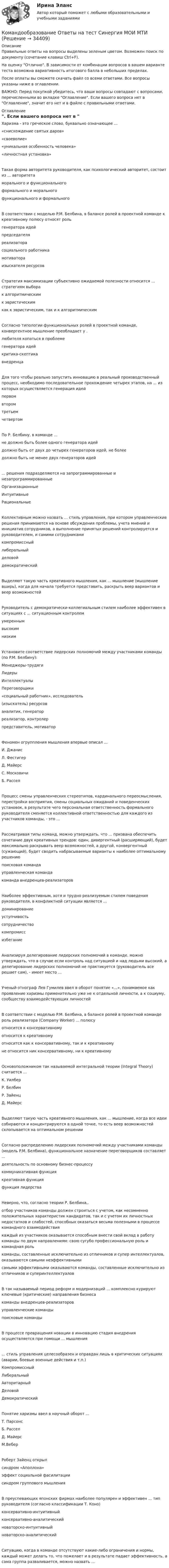     
          Описание
          Правильные ответы на вопросы выделены зеленым цветом. Возможен поиск по документу (сочетание клавиш Ctrl+F).На оценку Отлично. В зависимости от комбинации вопросов в вашем варианте теста возможна вариативность итогового балла в небольших пределах.После оплаты вы сможете скачать файл со всеми ответами. Все вопросы указаны ниже в оглавлении.ВАЖНО: Перед покупкой убедитесь, что ваши вопросы совпадают с вопросами, перечисленными во вкладке Оглавление. Если вашего вопроса нет в Оглавление, значит его нет и в файле с правильными ответами. 
          Оглавление
          Харизма - это греческое слово, буквально означающее ... «снисхождение святых даров»«своеволие»«уникальная особенность человека» «личностная установка»Такая форма авторитета руководителя, как психологический авторитет, состоит из ... авторитетаморального и функциональногоформального и моральногофункционального и формальногоВ соответствии с моделью P.M. Белбина, в балансе ролей в проектной команде к креативному полюсу относят рольгенератора идейпредседателяреализаторасоциального работникамотиватораизыскателя ресурсовСтратегия максимизации субъективно ожидаемой полезности относится ... стратегиям выборак алгоритмическимк эвристическимкак к эвристическим, так и к алгоритмическимСогласно типологии функциональных ролей в проектной команде, конвергентное мышление преобладает у .любителя копаться в проблемегенератора идейкритика-скептикавнедренцаДля того чтобы реально запустить инновацию в реальный производственный процесс, необходимо последовательное прохождение четырех этапов, на ... из которых осуществляется генерация идейпервомвторомтретьемчетвертомПо Р. Белбину, в команде ...не должно быть более одного генератора идейдолжно быть от двух до четырех генераторов идей, не болеедолжно быть не менее двух генераторов идей... решения подразделяются на запрограммированные и незапрограммированныеОрганизационныеИнтуитивныеРациональныеКоллективным можно назвать ... стиль управления, при котором управленческие решения принимаются на основе обсуждения проблемы, учета мнений и инициатив сотрудников, а выполнение принятых решений контролируется и руководителем, и самими сотрудникамикомпромиссныйлиберальныйделовойдемократическийВыделяют такую часть креативного мышления, как ... мышление (мышление вширь), когда для начала требуется представить, раскрыть веер вариантов и веер возможностейРуководитель с демократически-коллегиальным стилем наиболее эффективен в ситуациях с ... ситуационным контролемумереннымвысокимнизкимУстановите соответствие лидерских полномочий между участниками команды (по P.M. Белбину): Менеджеры-трудягиЛидерыИнтеллектуалыПереговорщики«социальный работник», исследователь(изыскатель) ресурсованалитик, генераторреализатор, контролерпредставитель, мотиваторФеномен огруппления мышления впервые описал ... И. ДжанисЛ. ФестигерД. МайерсС. Московичи Б. РасселПроцесс смены управленческих стереотипов, кардинального переосмысления, перестройки восприятия, смены социальных ожиданий и поведенческих установок, в результате чего персональная ответственность формального руководителя сменяется коллективной ответственностью для каждого из участников команды, - это ...Рассматривая типы команд, можно утверждать, что ... призвана обеспечить сочетание двух креативных трендов: один, дивергентный (расширяющий), будет максимально раскрывать веер возможностей, а другой, конвергентный (сужающий), будет сводить набрасываемые варианты к наиболее оптимальному решениюпоисковая командауправленческая командакоманда внедренцев-реализаторовНаиболее эффективным, хотя и трудно реализуемым стилем поведения руководителя, в конфликтной ситуации является ...доминированиеуступчивостьсотрудничествокомпромиссизбеганиеАнализируя делегирование лидерских полномочий в команде, можно утверждать, что в случае если контроль над ситуацией и над людьми высокий, а делегирование лидерских полномочий не практикуется (руководитель все решает сам), - имеет место ...Ученый-этнограф Лев Гумилев ввел в оборот понятие «...», понимаемое как проявление харизмы применительно уже не к отдельной личности, а к социуму, сообществу взаимодействующих личностейВ соответствии с моделью P.M. Белбина, в балансе ролей в проектной команде роль реализатора (Company Worker) ... полюсуотносится к консервативномуотносится к креативномуотносится как к консервативному, так и к креативномуне относится ник консервативному, ни к креативномуОсновоположником так называемой интегральной теории (Integral Theory) считается ... К. УилберР. БелбинР. Зайенц Д. МайерсВыделяют такую часть креативного мышления, как ... мышление, когда все идеи собираются и концентрируются в одной точке, то есть веер возможностей схлопывается на оптимальном решенииСогласно распределению лидерских полномочий между участниками команды (модель P.M. Белбина), функциональное назначение переговорщиков составляет ...деятельность по основному бизнес-процессукоммуникативная функциякреативная функция функция лидерстваНеверно, что, согласно теории Р. Белбина,. отбор участников команды должен строиться с учетом, как несомненно положительных характеристик кандидатов, так и с учетом их личностных недостатков и слабостей, способных оказаться весьма полезными в процессе командного взаимодействиякаждый из участников оказывается способным внести свой вклад в работу команды по двум направлениям: свою сугубо профессиональную роль и командная ролькоманды, составленные исключительно из отличников и супер интеллектуалов, оказываются самыми неэффективнымисамыми эффективными оказываются команды, составленные исключительно из отличников и суперинтеллектуаловВ так называемый период реформ и модернизаций ... комплексно курируют ключевые (критические) направления бизнесакоманды внедренцев-реализаторовуправленческие командыпоисковые командыВ процессе превращения новации в инновацию стадия внедрения осуществляется при помощи ... мышления... стиль управления целесообразен и оправдан лишь в критических ситуациях (аварии, боевые военные действия и т.п.)КомпромиссныйЛиберальныйАвторитарныйДеловойДемократическийПонятие харизмы ввел в научный оборот ... Т. ПарсонсБ. РасселД. Майерс М.ВеберРоберт Зайенц открылсиндром «Аполлона»эффект социальной фасилитациисиндром группового мышленияВ преуспевающих японских фирмах наиболее популярен и эффективен ... тип руководителя (согласно классификации Т. Коно)консервативно-интуитивныйконсервативно-аналитическийноваторско-интуитивный новаторско-аналитическийСитуацию, когда в команде отсутствуют какие-либо ограничения и нормы, каждый может делать то, что пожелает и в результате падает эффективность, а сама группа разваливается, можно назвать ... 
            
            
            Командообразование.ои(dor) тест с ответами Синергия/МОИ/ МТИ /МОСАПКомандообразование Ответы на тест Синергия МОИ МТИкомандообразование синергияКомандообразование. Синергия. ✅ Ответы на ИТОГОВЫЙ ТЕСТ. На отлично!«Командообразование». Тест для сдачи в МФПУ «Синергия». Командообразование тест СинергияКомандообразование (тест с ответами Синергия)Командный дух - это ...Командный КОУЧИНГ и КОУЧИНГ для целей организацииКомандообазование 1 курс 1 семестр СИНЕРГИЯКомандообазование 1 курс синергия💯 Командообразование (все ответы на тест Синергия / МТИ / МосАП, июль 2022)💯 Командообразование.ои(dor) (ответы на тест Синергия / МТИ / МосАП, март 2023)💯 Командообразование.ои(dor) (ответы на тест Синергия / МТИ / МосАП, сентябрь 2022)