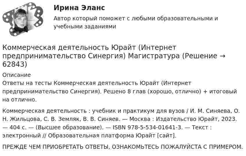     
            Описание
            Ответы на тесты Коммерческая деятельность Юрайт (Интернет предпринимательство Синергия). Решено 8 глав (хорошо, отлично) + итоговый на отлично.Коммерческая деятельность : учебник и практикум для вузов / И. М. Синяева, О. Н. Жильцова, С. В. Земляк, В. В. Синяев. — Москва : Издательство Юрайт, 2023. — 404 с. — (Высшее образование). — ISBN 978-5-534-01641-3. — Текст : электронный // Образовательная платформа Юрайт [сайт].ПРЕЖДЕ ЧЕМ ПРИОБРЕТАТЬ ОТВЕТЫ, ОЗНАКОМЬТЕСЬ ПОЖАЛУЙСТА С ПРИМЕРОМ.   
            
            
            Коммерческая деятельность (тест с ответами Синергия)Коммерческая деятельность Юрайт (Интернет предпринимательство Синергия) МагистратураКоммерческая компания занимается разработкой стратегии. Какой из признаков, характеризующих стратегический и оперативный менеджмент, является в данном случае определяющим?Коммерческая логистика (Итоговый тест)Коммерческая логистика РосдистантКоммерческая организация, не наделенная правом собственности на имущество, закрепленное за ним собственником, – это … Коммерческая организация строит свою деятельности на трех основных принципах, в частности,... предполагает производство и продажу продукции, требуемого рынком качества и количества принцип экономической эффективности принцип финансовой устойчивостиКомбинация по типологии Майерс - Бриггс от более лидерской комбинации к экстраверсии к иррациональному восприятию - это ..., где Т - мышление, F - чувство, J -суждение, Р - восприятиеКомбинация предполагает ...Комиссию, созданную для расследования обстоятельств и причин несчастного случая, не относящегося к категории тяжелого, смертельного или группового, возглавляет …Комиссия по служебным спорам, служебной этике и урегулированию конфликта интересов при рассмотрении ситуации конфликта интересов должна дать свое заключение по фактам:... (укажите 3 варианта ответа)Комитет является возможным типомКоммерческая деятельность задание к теме 6 СибУПККоммерческая деятельность. Синергия. ✅ Ответы на ИТОГОВЫЙ ТЕСТ. На отлично!