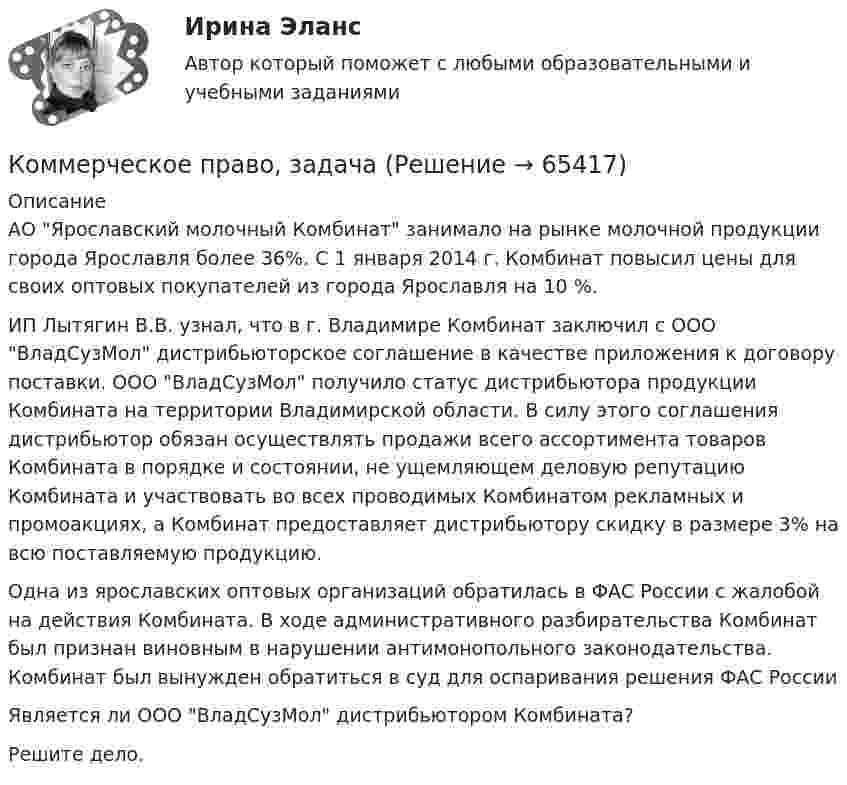      
            Описание
            АО Ярославский молочный Комбинат занимало на рынке молочной продукции города Ярославля более 36%. С 1 января 2014 г. Комбинат повысил цены для своих оптовых покупателей из города Ярославля на 10 %.ИП Лытягин В.В. узнал, что в г. Владимире Комбинат заключил с ООО ВладСузМол дистрибьюторское соглашение в качестве приложения к договору поставки. ООО ВладСузМол получило статус дистрибьютора продукции Комбината на территории Владимирской области. В силу этого соглашения дистрибьютор обязан осуществлять продажи всего ассортимента товаров Комбината в порядке и состоянии, не ущемляющем деловую репутацию Комбината и участвовать во всех проводимых Комбинатом рекламных и промоакциях, а Комбинат предоставляет дистрибьютору скидку в размере 3% на всю поставляемую продукцию.Одна из ярославских оптовых организаций обратилась в ФАС России с жалобой на действия Комбината. В ходе административного разбирательства Комбинат был признан виновным в нарушении антимонопольного законодательства. Комбинат был вынужден обратиться в суд для оспаривания решения ФАС РоссииЯвляется ли ООО ВладСузМол дистрибьютором Комбината?Решите дело.   
            
            
            КОММЕРЧЕСКОЕ ПРАВО. Вариант 7Коммерческое право, задачаКоммерческое право зарубежных стран, Практические задания 1-4Коммерческое право зарубежных стран, Практические задания 5-7Коммерческое право ММУ 2023г.Коммерческое право. Практические задания. ММУ.Коммуникативная политика в ГМУ Вариант 4 (УрГЭУ) Коммерческая организация, не наделенная правом собственности на имущество, закрепленное за ним собственником, – это … Коммерческая организация строит свою деятельности на трех основных принципах, в частности,... предполагает производство и продажу продукции, требуемого рынком качества и количества принцип экономической эффективности принцип финансовой устойчивостиКоммерческая организация строит свою деятельности на трех основных принципах, в частности, принцип экономической эффективности ... состоит в получении заданной выручки при минимальных затратах, обеспечивая прибыль и определенный уровень рентабКоммерческая работа на морском транспорте Вариант 9Коммерческий банк «Элкомбанк» предоставил обществу сс ограниченной ответственностью «Легион» кредит сроком на один год под гарантию акционерного банка «Инвестбанк»Коммерческий перевод (первый иностранный (английский) язык) тест с ответами СинергияКоммерческий перевод (первый иностранный (английский) язык) тест с ответами Синергия/МОИ/ МТИ /МОСАП
