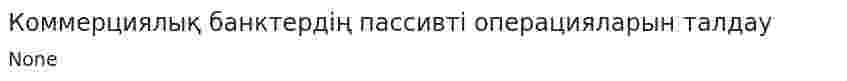 Коммерциялық банктердің пассивті операцияларын талдау
