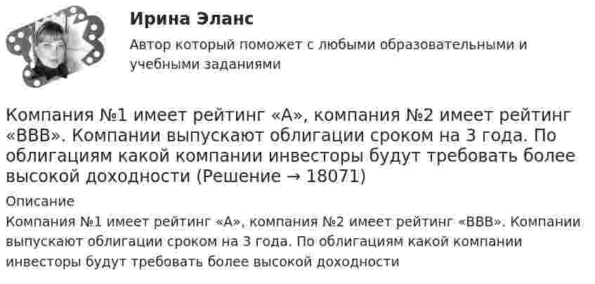      
          Описание
          Компания №1 имеет рейтинг «А», компания №2 имеет рейтинг «ВВВ». Компании выпускают облигации сроком на 3 года. По облигациям какой компании инвесторы будут требовать более высокой доходности  
            
            
            Компания Industrial Forms & Labels, Inc (IFL) − это небольшая частная фирма, занимающаяся сбытом бланков, этикеток и прочей сопутствующей продукции. Дейв Оливетти, владелец и президент компании, начал свой бизнес в 1971 году вместе со своей женой. До этого он проработал восемь лет продавцом в региональном представительстве компании такого же профиля.Компания №1 имеет рейтинг «А», компания №2 имеет рейтинг «ВВВ». Компании выпускают облигации сроком на 3 года. По облигациям какой компании инвесторы будут требовать более высокой доходностиКомпания Prokter & Gamble Co.Компания Sumsung производит косметику, бытовую химию, электронику, автомобили, белье, одежду. Это разнообразие сфер деятельности имеет место благодаря тому, что Sumsung образует конгломерат, покупая другие компании, специализирующиеся в различныхКомпания Y недавно пережила трудные времена, вызванные неграмотной стратегией исполнительного директора. Компания понесла значительные финансовые потери и была на грани банкротства. Удалось избежать текучки кадров. Сотрудники сплотились вокКомпания Аdidas работает через сеть из более чем ста филиалов, совместных предприятий и представительств, расположенных в разных странах мира. Дистрибуторская политика компании построена на основе деления мира на пять регионов: Европа/Ближний ВостокКомпания «Аквастрой» начала строительство нового спортивного комплекса. Местные жители были крайне недовольны данной деятельностью, повлекшей за собой шум, пыль и другие негативные явления, которые к тому же отрицательно сказывались на их здоровье.Коммуникационный процесс состоит из следующих элементов Коммуникационный процесс. Этапы коммуникационного процесса. Управление коммуникациями в организацияхКоммутация, обеспечивающая предоставление каждой паре абонентов последовательности каналов сети для монопольного использования, – это …Компании для дополнительного финансирования своей деятельности могут выпускать обыкновенные и привилегированные акции, а также корпоративные облигации и векселя, из них право на участие в управлении компанией-эмитентом обеспечивают …Компании и индивидуальные предприниматели из Единого реестра налоговой с пометкой «Микропредприятие» и «Малое предприятие» - это примеры ... бизнесаКомпания Brother Industries, Ltd. была основана в 1908 г. Два основных продукта компании Brother – принтеры и швейные машинки. При этом во всем мире компания делает ставку на более массовый рынок принтеров и входит в число его лидеров. «Компания ECS владеет Re:Store – сетью фирменных магазинов техники Apple, объединяющей около 40 торговых точек в 12 городах. По официальным данным компании, оборот сети в 2018 финансовом году составил 61 млн долл. По данным участников рынка, Re