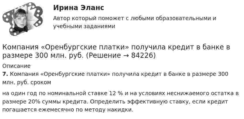      
            Описание
            7. Компания «Оренбургские платки» получила кредит в банке в размере 300 млн. руб. срокомна один год по номинальной ставке 12 % и на условиях неснижаемого остатка в размере 20% суммы кредита. Определить эффективную ставку, если кредит погашается ежемесячно по методу накидки.   
            
            
            Компания «Оргстекло» получила кредит в банке в размере 6 млн. руб. Компания «Оренбургские платки» получила кредит в банке в размере 300 млн. руб. Компания планирует приобретение оборудования (сервер стоимость 120 млн рублей, включая НДС) и рассматривает варианты финансирования. Компания получила кредит в банке в размере 100 тыс. руб. сроком на один год Компания-посредник, у которой есть лицензия на работу на фондовом рынке и которая имеет право совершать сделки с ценными бумагами для инвестора называется …  Тип ответа: Текcтовый ответ Компания принимает управленческое решение относительно формирования отпускной цены на свой товар. Пусть переменные затраты на производство продукта составляют100 д. е., постоянные — 3 млн д. е., планируемый объем продаж — 5 тыс. шт. СебестоимостьКомпания при составлении портфеля инвестиционных проектов выбирает из набора 4 независимых проектовКомпания «Аквастрой» начала строительство нового спортивного комплекса. Местные жители были крайне недовольны данной деятельностью, повлекшей за собой шум, пыль и другие негативные явления, которые к тому же отрицательно сказывались на их здоровье.Компания «Аргус» является дилером по продажам мебели.Компания «Дельта», специализирующаяся на производстве торгового оборудования, столкнулась с проблемой усиления ценовой конкуренции. Решением руководства стало снижение цен на выпускаемую продукцию за счет управления издержками. Компания занимается выпуском шампанского в бутылках емкостью 750 мл. Завод компании Компания занимается производством теле- и видеоаппаратуры, постоянно совершенствуя свой товар. Менеджмент фирмы думает только о совершенствовании товарной политики, а не о спросе на него. На какой концепции маркетинга основана деятельность даннойКомпания «МИАМ» ведет переговоры с двумя банками по поводу кредита 1 млн. руб. Компания «Нора» является одним из крупнейших производителей батареек. Для изготовления используется большое количество свинца, который оказывает вредное воздействие. В результате, производитель ввел запрет на использование труда инвалидов, чтобы