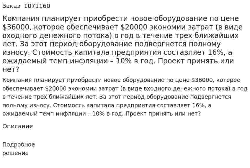 Компания планирует приобрести новое оборудование по цене $36000, которое обеспечивает $20000 экономии затрат (в виде входного денежного потока) в год в течение трех ближайших лет. За этот период оборудование подвергнется полному износу. Стоимость капитала предприятия составляет 16%, а ожидаемый темп инфляции – 10% в год. Проект принять или нет? 