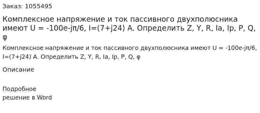 Комплексное напряжение и ток пассивного двухполюсника имеют U = -100e-jπ/6, I=(7+j24) A. Определить Z, Y, R, Ia, Ip, P, Q, φ 