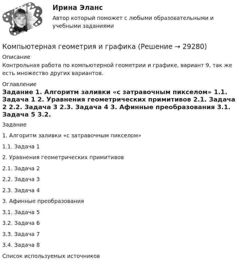     
          Описание
          Контрольная работа по компьютерной геометрии и графике, вариант 9, так же есть множество других вариантов. 
          Оглавление
          	Задание	1. Алгоритм заливки «с затравочным пикселом»	1.1. Задача 1	2. Уравнения геометрических примитивов	2.1. Задача 2	2.2. Задача 3	2.3. Задача 4	3. Афинные преобразования	3.1. Задача 5	3.2. Задача 6	3.3. Задача 7	3.4. Задача 8	Список используемых источников 
            
            
            Компромисс это стиль разрешения конфликтов, который заключается в том, чтоКомпьютерная геометрия и графикаКомпьютерная геометрия и графика ДГТУкомпьютерная графика 2022 ответы синергия Компьютерная графика (2023.г) тест с ответами Синергия/МОИ/ МТИ /МОСАПКомпьютерная графика (2 семестр) Синергия 2022  (97 из 100)Компьютерная графика 3 семестр СинергияКомпозиционные материалы – это … 👌Композиция(1/2).ФДиР / Практикум 1. Графическое построение (обучение) / 1 семестр / Синергия/МОИ/ МТИКомпозиция (2.2).ФДиР (тест с ответами Синергия)Композиция 2 семестр ответы (Синергия)Компрессор засасывает из атмосферы каждую секунду 4 л воздуха, которые подаются в баллон объёмом 120 л. Через какое время давление в баллоне будет в 9 раз больше атмосферного? Начальное давление в баллоне равно атмосферному. Т = const.Компрессор захватывает при каждом качании 4·10-3 м3 воздуха при нормальном атмосферном давлении и температуре 3 °C и нагнетает его в резервуар ёмкостью 1,5 м3. Температура воздуха в резервуаре держится около 45 °C.Компрессорные станции на магистральных газопроводах размещаются... ТулГУ