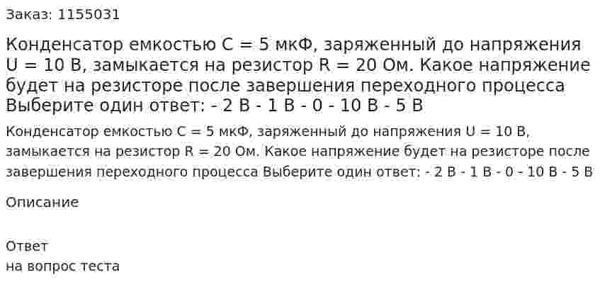 Конденсатор емкостью С = 5 мкФ, заряженный до напряжения U = 10 В, замыкается на резистор R = 20 Ом. Какое напряжение будет на резисторе после завершения переходного процесса Выберите один ответ: - 2 В - 1 В - 0 - 10 В - 5 В 