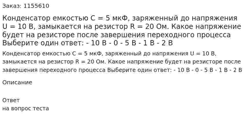 Конденсатор емкостью С = 5 мкФ, заряженный до напряжения U = 10 В, замыкается на резистор R = 20 Ом. Какое напряжение будет на резисторе после завершения переходного процесса Выберите один ответ: - 10 В - 0 - 5 В - 1 В - 2 В 