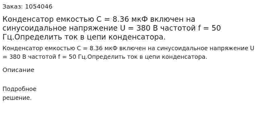 Конденсатор емкостью С = 8.36 мкФ включен на синусоидальное напряжение U = 380 В частотой f = 50 Гц.Определить ток в цепи конденсатора. 