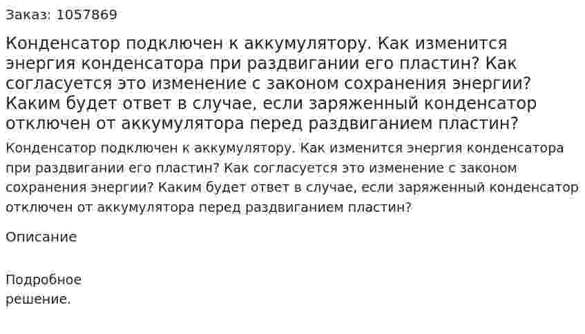 Конденсатор подключен к аккумулятору. Как изменится энергия конденсатора при раздвигании его пластин? Как согласуется это изменение с законом сохранения энергии? Каким будет ответ в случае, если заряженный конденсатор отключен от аккумулятора перед раздвиганием пластин?  