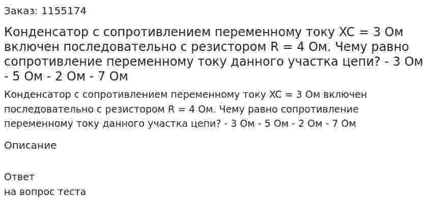 Конденсатор с сопротивлением переменному току XC = 3 Ом включен последовательно с резистором R = 4 Ом. Чему равно сопротивление переменному току данного участка цепи? - 3 Ом - 5 Ом - 2 Ом - 7 Ом 