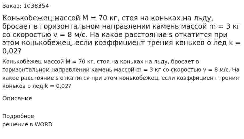 Конькобежец массой М = 70 кг, стоя на коньках на льду, бросает в горизонтальном направлении камень массой m = 3 кг со скоростью v = 8 м/с. На какое расстояние s откатится при этом конькобежец, если коэффициент трения коньков о лед k = 0,02? 