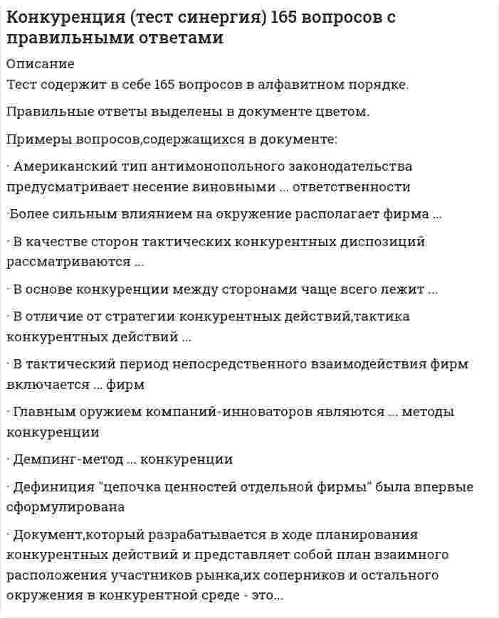    
          Описание
          Сдано на 97баллов в 2021г. Верно 29 из 30 вопросов. Скриншот с отметкой прилагается к работе. Ответы выделены цветом.﻿**Если нужны готовые тесты по другим предметам, пишите в личные сообщения скину ссылки**﻿После покупки Вы получите файл с ответами на вопросы которые указаны ниже: 
          Оглавление
          Одновременная фронтальная атака на позиции всех представителей конкурентной среды, сразу по всем направлениям конкуренции (продуктовому, межпродуктовому, отраслевому, межотраслевому), является тактикой … наступления скрытного флангового тотального двойного концентрированногоКонкретное положение, которое фирмы занимают в конкурентной среде по отношению к конкурентам и другому окружению в процессе их профессиональной деятельности по управлению собственным бизнесом, – это … конкурентная стратегия конкурентоспособность конкурентная позиция конкурентная сила конкурентный потенциалРоссийский Федеральный закон «…» устанавливает понятие и виды недобросовестной конкуренции О рекламе О товарных биржах и биржевой торговле О защите конкуренции Об акционерных обществахРаспределение распространяемых сведений по группам и предоставление их окружению не в полном объеме, а только лишь в объеме отдельных групп информации... - это... введение в заблуждение дозирование информации тактический финт тактическая ловушкаБолее сильным влиянием на окружение располагает фирма, … обладающая большей долей рынка имеющая большую прибыль по итогам финансового года располагающая лучшими компетенциями обеспечения конкурентоспособности больше денег инвестирующая в маркетинг и научно-исследовательские и опытно-конструкторские работыКонъюнктура конкурентных ситуаций – это … соотношение спроса и предложения одноименной продукции разные соотношения факторов развития экономики в народнохозяйственном или региональном масштабе фактическая расстановка конкурентных сил в течение определенного периода времени между ситуационными соперниками ситуационное соотношение спроса и предложения на национальную валюту Неверно.. что тактическое планирование включает Б себя ... определение тактических конкурентов планирование тактических конкурентных действий формулирование тактических результатов конкуренции организационное обеспечение выполнения тактических конкурентных действий определение подлежащих использованию тактических конкурентных ресурсовТактикой первого шага является ... тактика отопления наступательная тактика оборонительная тактика тактика контрнаступателенияСоставление конкурентной карты рынка опирается на определение сильных и слабых сторон партнеров по бизнесу определение сильных и слабых сторон конкурентов определение конкурентных позиций участников рынкаСоперничество в информационном пространстве относится к... методам конкуренции ценовым игровым неценовым стратегическимГлавным оружием компаний-инноваторов являются … методы конкуренции юридические в большинстве своем неценовые в равной степени как ценовые, так и неценовые в большинстве своем ценовыеТактика второго хода реализуется в моделях ... наступления оборонительного реагирования самоизоляции бездействияДокумент,, который разрабатывается в ходе планирования конкурентных действий и представляет собой план взаимного расположения участников рынка, их соперников и остального окружения в конкурентной среде, - это ... стратегическая бизнес-модель стратегическая конкурентная диспозиция стратегический организационный сценарий стратегический план конкурентных действий стратегический бизнес-планСтратегия... базируется на сотрудничестве с конкурентами и совместных с ними действиях в отношении общих соперников сильного интегратора компромисса с конкурентами кооперации с конкурентами монополизации слабого интегратораТактическая приманка в конкуренции – это … конкурентные ресурсы фирмы специально распространяемая информация информационная блокада конкурента невероятная информация частичная правдаЕдиноразовые, кратковременные конкурентные действия участников рынка – это … конкурентные удары уклонение от контактирования с соперниками конкурентные помехи конкурентное давление заключение соглашений о взаимном признании или о совместных действиях конкурентные преградыОтсутствие адресных реакций на деятельность одних конкурентов при сосредоточении внимания на других – это конкурентное … бездействие уклонение действие воздействие взаимодействиеНеверно, что конкурентные ситуации могут быть … многосторонними двусторонними сменяющимися одностороннимиУправления своими действиями в условиях конъюнктуры определенной конкурентной ситуации – это цель … маркетинг-менеджмента фирмы ситуационного менеджмента конкурентных действий менеджмента тактических моделей конкурентных действий стратегического менеджмента фирмыОснову российского национального антимонопольного законодательства составляет Федеральный закон «…» О естественных монополиях О защите прав потребителей О защите конкуренции О рекламеНеверно, что ко внешним атрибутам бизнеса относится … дизайн бренд бизнеса фасад упаковка позиция витрина… информирование предполагает применение участниками рынка перерывов в информировании окружения и использование информационных гэпов (разрывов в информационных потоках) Дискретное Имитационное Стратегическое НеполноеНакрывание соперника является тактической моделью ... пассивной обороны активней обороны контрнаступления превентивной обороныНеверно, что тактика конкурентных действий имеет … документальное закрепление конкурентных действий (формальные границы) фиксированный период решения (временные границы) четко очерченный предмет интереса (содержательные границы) конкретный состав участников (адресные границы)Контрнаступление является … самостоятельным видом конкурентных действий разновидностью наступления разновидностью отступления разновидностью обороныНезависимая оценка бизнеса участников рынка в России осуществляется … самим хозяйствующим субъектом специализированными экспертными организациями Федеральной антимонопольной службой Министерством экономического развития РФИнтегральной оценкой конкурентных позиций участников рынка является … место в рейтингах отраслевых средствах массовой информации (СМИ) размер фирмы доля продаж коэффициент конкурентоспособности себестоимость продукцииСтратегическое пространство конкуренции состоит из совокупности стратегических … пространств бизнеса областей конкуренции областей бизнеса полей конкуренцииУчастники рынка покидают только отдельное тактическое конкурентное поле, стараясь сохранить присутствие на других конкурентных полях, при … отступлении окончательном частичном полном фронтальномНегативно оценивается потребителями, поставщиками, партнерами по бизнесу стратегия … Кооперации монополизации обособления интеграции компромисса 
            
            
            Конкуренция.Тест Синергия 2021г на 97балловКонкуренция тест с ответами СинергияКонстанта 100o в Mathcadпредставляет из себя строковую константу двоичное число восьмеричное число данная запись константы ошибочна Конституционное правоКонституционное правоКонституционное право.Конституционное право (100/100 баллов) все ответы на тест СинергияКонкуренцияКонкуренция. 2Конкуренция. Ответы на тест Синергия, МОИ 2021г.Конкуренция. СинергияКонкуренция Синергия 5 семестр 134 ответа на отличноКонкуренция (тест, ОмГУПС)Конкуренция.Тест Синергия