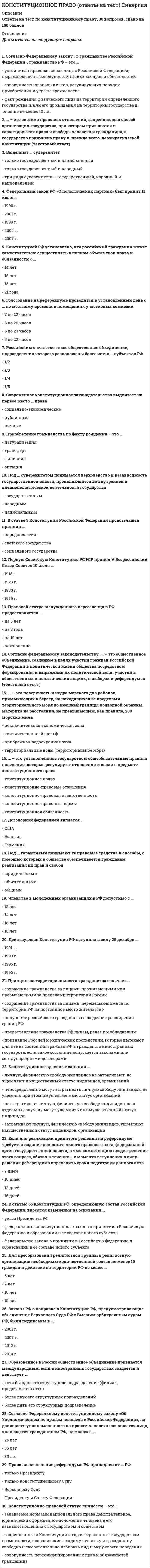    
          Описание
          🟢 Конституционное право🟢 Оценка - ОТЛИЧНО!! (см. скриншот)🟢 ~ 175 вопросов с ответами!! 
          Оглавление
          1 Тема 1. Конституционное право России – ведущая отрасль в системе российского права  2  Тема 2. Конституционное развитие и конституция Российской Федерации   3  Тема 3. Основы конституционного строя и формы демократии в России   4  Тема 4. Негосударственные объединения в России   5  Тема 5. Конституционно-правовой статус человека и гражданина в Российской Федерации   6  Тема 6. Гражданство в России. Правовой статус беженцев и вынужденных переселенцев   7  Тема 7. Федеративное устройство России   8  Тема 8. Конституционно-правовой статус Российской Федерации и ее субъектов   9  Тема 9. Конституционные основы органов государственной власти в России. Органы с особым статусом   10  Тема 10. Избирательное право и избирательная система в Российской Федерации   11  Тема 11. Институт Президента Российской Федерации   12  Тема 12. Федеральное собрание Российской Федерации   13  Тема 13. Законодательный процесс в Российской Федерации   14  Тема 14. Правительство Российской Федерации   15  Тема 15. Судебная система и конституционное правосудие в России   16  Тема 16. Органы государственной власти субъектов Российской Федерации  17 Тема 17. Конституционно-правовая характеристика местного самоуправления в Российской Федерации 
            
            
            Конституционное право Синергия 2021 2 семестр 🔥БАЗА ТЕСТОВ🔥Конституционное право. Синергия 2 семестр.Конституционное право. Синергия. 2 семестр Конституционное право Синергия (2 семестр) 2021 г.Конституционное право Синергия 2 семестр юриспруденцияКонституционное право. Синергия. Ответы на тест.Конституционное право тест синергияКонституционное право зарубежных стран 2 семестр СИНЕРГИЯ 1 курс КОНСТИТУЦИОННОЕ ПРАВО ЗАРУБЕЖНЫХ СТРАН (ответы на тест) СинергияКОНСТИТУЦИОННОЕ ПРАВО ЗАРУБЕЖНЫХ СТРАН (ответы на тест) Синергия 2 семестрКонституционное право зарубежных стран Синергия 2 семестр Конституционное право ЗАРУБЕЖНЫХ стран Синергия Ответы на тестКонституционное право зарубежных стран (тест с ответами Синергия)Конституционное право МФПУ Синергия 3 семестр 2021 г.