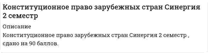     
          Описание
          В файле ответы на 62 вопроса по Конституционному праву зарубежных стран. Дата сдачи: 2021 г. Результат: 83-93 балла. Темы и результат прикреплены в виде демо-файла. 
          Оглавление
          ЧАСТЬ ВОПРОСОВ ДЛЯ ОЗНАКОМЛЕНИЯ:1. Абсентеизм – это конституционно-правовой термин, означающий ...2. Судебные гарантии прав и свобод выражаются ...3. Право на гражданство означает ...4. Ведомство – это ...5. Унитарное государство представляет собой ...6. Механизм реализации права представляет собой ...7. Выборы – это ...8. Гражданство – это ...9. Федерация отличается от унитарного государства и конфедерации тем, что ...10. Признаками республиканского государства является ...11. Федерация отличается от унитарного государства и конфедерации тем, что это – ...12. Общественный строй и регулирование его основы конституцией – это ...13. Главное назначение государственного аппарата – это ...14. Право – это ...15. Органы государственной власти и государственного управления, суда и прокуратуры, армия вместе с их личным составом и материальной основой ...16. Функции главы государства, их состав и содержание в зависимости от формы правления ...17. Представительная демократия осуществляется с помощью ...18. Джерримендеринг означает ...19. Избирательное движение представляет собой ...20. Органы конституционного надзора и органов правосудия ... 
            
            
            Конституционное право ЗАРУБЕЖНЫХ стран Синергия Ответы на тестКонституционное право зарубежных стран (тест с ответами Синергия)Конституционное право МФПУ Синергия 3 семестр 2021 г.КОНСТИТУЦИОННОЕ ПРАВО (ответы на тест) СинергияКонституционное право Синергия 2021 2 семестр 🔥БАЗА ТЕСТОВ🔥Конституционное право. Синергия 2 семестр.Конституционное право. Синергия. 2 семестр  Конституционное правоКонституционное правоКонституционное право.Конституционное право (100/100 баллов) все ответы на тест СинергияКонституционное право зарубежных стран 2 семестр СИНЕРГИЯ 1 курс КОНСТИТУЦИОННОЕ ПРАВО ЗАРУБЕЖНЫХ СТРАН (ответы на тест) СинергияКОНСТИТУЦИОННОЕ ПРАВО ЗАРУБЕЖНЫХ СТРАН (ответы на тест) Синергия 2 семестр