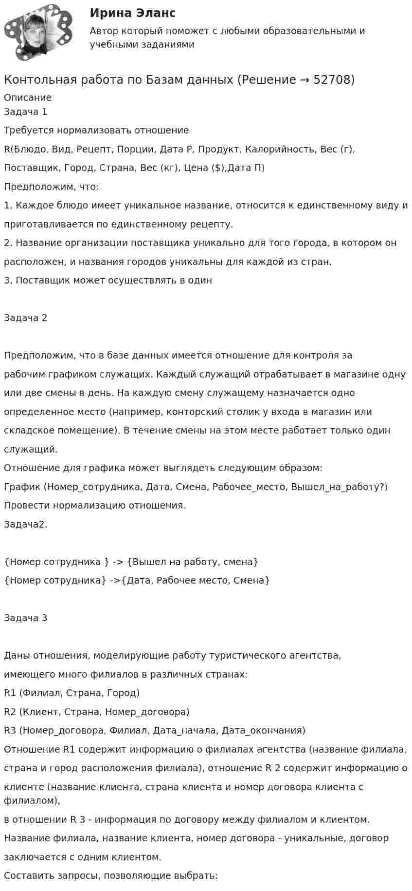      
            Описание
            Задача 1Требуется нормализовать отношениеR(Блюдо, Вид, Рецепт, Порции, Дата Р, Продукт, Калорийность, Вес (г),Поставщик, Город, Страна, Вес (кг), Цена ($),Дата П)Предположим, что:1. Каждое блюдо имеет уникальное название, относится к единственному виду иприготавливается по единственному рецепту.2. Название организации поставщика уникально для того города, в котором онрасположен, и названия городов уникальны для каждой из стран.3. Поставщик может осуществлять в одинЗадача 2Предположим, что в базе данных имеется отношение для контроля зарабочим графиком служащих. Каждый служащий отрабатывает в магазине однуили две смены в день. На каждую смену служащему назначается одноопределенное место (например, конторский столик у входа в магазин илискладское помещение). В течение смены на этом месте работает только одинслужащий.Отношение для графика может выглядеть следующим образом:График (Номер_сотрудника, Дата, Смена, Рабочее_место, Вышел_на_работу?)Провести нормализацию отношения.Задача2.{Номер сотрудника } -> {Вышел на работу, смена}{Номер сотрудника} ->{Дата, Рабочее место, Смена}Задача 3Даны отношения, моделирующие работу туристического агентства,имеющего много филиалов в различных странах:R1 (Филиал, Страна, Город)R2 (Клиент, Страна, Номер_договора)R3 (Номер_договора, Филиал, Дата_начала, Дата_окончания)Отношение R1 содержит информацию о филиалах агентства (название филиала,страна и город расположения филиала), отношение R 2 содержит информацию оклиенте (название клиента, страна клиента и номер договора клиента с филиалом),в отношении R 3 - информация по договору между филиалом и клиентом.Название филиала, название клиента, номер договора - уникальные, договорзаключается с одним клиентом.Составить запросы, позволяющие выбрать:  
            
            
            Континентальный шельф государств представляет собой...Контольная работа по Базам данныхКонтракт, который предоставляет право одному из участников сделки купить или продать определенное количество иностранной валюты по фиксированной цене в течение некоторого периода времени, называется …Контракт, предусматривающий фиксированную величину оплаты независимо от объема фактически оказанных услуг:Контролируемая задолженность. Иностранная компания Inchcape Finance PLC выдала заём ООО Инчкейп Т, по которому последняя в 2013Контролируемое перемещение процесса передачи информации в результате взаимодействия с руководством организации и сотрудниками всех должностных категорий - это система ... кадровой службы организацииКонтроллинг в системе государственного и муниципального управления.фмен_МАГ. Синергия. Ответы на ИТОГОВЫЙ ТЕСТ. На отлично!✅ Контент и Email маркетинг 40 вопросов СИНЕРГИЯ МТИ 2022Контент и Email-Маркетинг ответы МОИ СИНЕРГИЯ МТИ (ВСЕ ТЕСТЫ 90/100⭐БАЛЛОВ)Контент и Email-маркетинг (Ответы на тест Синергия/МОИ/ МТИ)Контент и Email-маркетинг (Тест с ответами СИНЕРГИЯ / МОИ / МТИ)💯 Контент-маркетинг и креативное мышление.кс_СПО (ответы на тест Синергия / МОИ / МТИ / МосАП, ноябрь 2023) Контент-маркетинг и креативное мышление.кс_СПО. Синергия. Ответы на ИТОГОВЫЙ ТЕСТ. На отлично!Контент-маркетинг и креативное мышление.кс_СПО. Синергия. Ответы на ИТОГОВЫЙ ТЕСТ. На отлично!