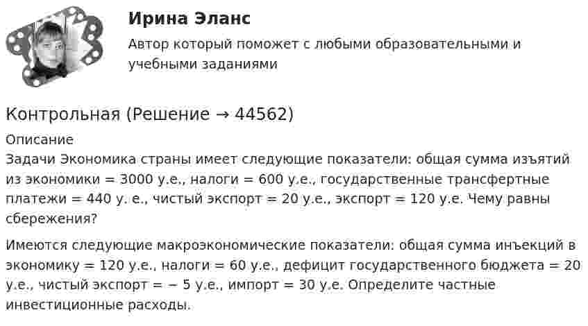      
            Описание
             Задачи Экономика страны имеет следующие показатели: общая сумма изъятий из экономики = 3000 у.е., налоги = 600 у.е., государственные трансфертные платежи = 440 у. е., чистый экспорт = 20 у.е., экспорт = 120 у.е. Чему равны сбережения? Имеются следующие макроэкономические показатели: общая сумма инъекций в экономику = 120 у.е., налоги = 60 у.е., дефицит государственного бюджета = 20 у.е., чистый экспорт = − 5 у.е., импорт = 30 у.е. Определите частные инвестиционные расходы.  
            
            
            Контроль над приходом и расходом всех казенных сумм Министерства финансов в XVIII веке осуществлялся …Контрольная Контрольная. 2 задачи по БЮДЖЕТУКонтрольная DelphiКонтрольная №1 Правила перевозки опасных грузов на железнодорожных путях не общего пользования 2 вариантКонтрольная №2 Правила перевозки опасных грузов на железнодорожных путях не общего пользования 2 вариантКонтрольная - Асинхронные Двигатели Элeктротехника (ДО) Контроль и оценка результатов деятельности учащихся предусматривает выявление индивидуальной динамики качества усвоения программы ребёнком и не допускаетконтроль и ревизияКонтроль и ревизияКонтроль и ревизия (1/1) ДЛЯ ММУКонтроль и ревизия ММУ 2023г.Контроль и ревизия. Практическое задание. ММУ.Контроль и сопровождение образовательной деятельности (тест с ответами Синергия/МОИ/ МТИ /МОСАП)