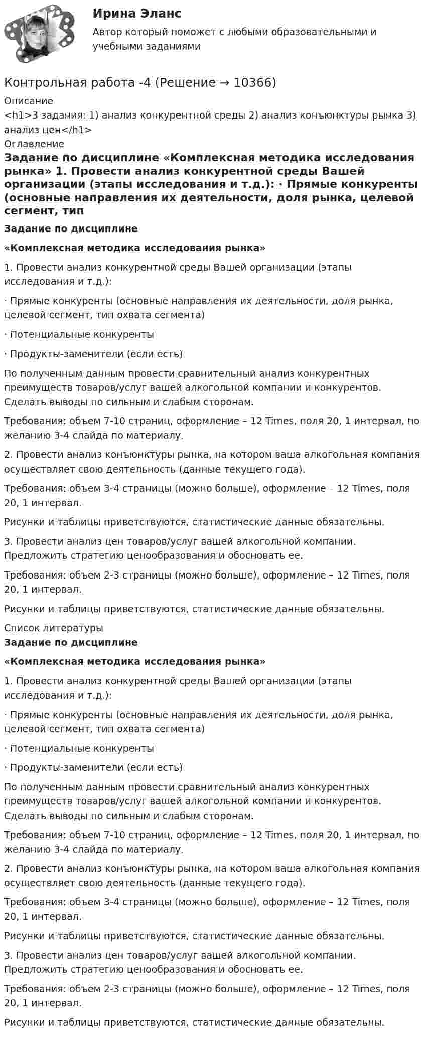     
          Описание
          <h1>3 задания: 1) анализ конкурентной среды 2) анализ конъюнктуры рынка 3) анализ цен</h1> 
          Оглавление
          Задание по дисциплине  «Комплексная методика исследования рынка»  	1.                 Провести анализ конкурентной среды Вашей организации (этапы исследования и т.д.):	·                    Прямые конкуренты (основные направления их деятельности, доля рынка, целевой сегмент, тип охвата сегмента)	·                    Потенциальные конкуренты	·                    Продукты-заменители (если есть)	По полученным данным провести сравнительный анализ конкурентных преимуществ товаров/услуг вашей алкогольной компании и конкурентов. Сделать выводы по сильным и слабым сторонам. Требования: объем 7-10 страниц, оформление – 12 Times, поля 20, 1 интервал, по желанию 3-4 слайда по материалу. 	2.                 Провести анализ конъюнктуры рынка, на котором ваша алкогольная компания осуществляет свою деятельность (данные текущего года).Требования: объем 3-4 страницы (можно больше), оформление – 12 Times, поля 20, 1 интервал.Рисунки и таблицы приветствуются, статистические данные обязательны. 	3.                 Провести анализ цен товаров/услуг вашей алкогольной компании. Предложить стратегию ценообразования и обосновать ее.Требования: объем 2-3 страницы (можно больше), оформление – 12 Times, поля 20, 1 интервал.Рисунки и таблицы приветствуются, статистические данные обязательны. 
          Список литературы
          Задание по дисциплине  «Комплексная методика исследования рынка»  	1.                 Провести анализ конкурентной среды Вашей организации (этапы исследования и т.д.):	·                    Прямые конкуренты (основные направления их деятельности, доля рынка, целевой сегмент, тип охвата сегмента)	·                    Потенциальные конкуренты	·                    Продукты-заменители (если есть)	По полученным данным провести сравнительный анализ конкурентных преимуществ товаров/услуг вашей алкогольной компании и конкурентов. Сделать выводы по сильным и слабым сторонам. Требования: объем 7-10 страниц, оформление – 12 Times, поля 20, 1 интервал, по желанию 3-4 слайда по материалу. 	2.                 Провести анализ конъюнктуры рынка, на котором ваша алкогольная компания осуществляет свою деятельность (данные текущего года).Требования: объем 3-4 страницы (можно больше), оформление – 12 Times, поля 20, 1 интервал.Рисунки и таблицы приветствуются, статистические данные обязательны. 	3.                 Провести анализ цен товаров/услуг вашей алкогольной компании. Предложить стратегию ценообразования и обосновать ее.Требования: объем 2-3 страницы (можно больше), оформление – 12 Times, поля 20, 1 интервал.Рисунки и таблицы приветствуются, статистические данные обязательны.
            
            
            Контрольная работа 3 -КОНСТИТУЦИОННОЕ ПРАВО - 9 задачиКонтрольная работа -4Контрольная работа 4 - вариант 9 по Высшей математике ОмГУПСконтрольная работа 4 вариант блокчейнКонтрольная работа 4-КОНСТИТУЦИОННОЕ ПРАВО - РефератыКонтрольная работа 4  по Высшей математике ОмГУПС Контрольная работа - 5Контрольная работа 2В учет в банкахКонтрольная работа 2 Задание 4 ГРАММАТИКА Возвратные глаголы. Употребление личных местоимений в DativКонтрольная работа 2 Задание к разделу Строение атома ВАРИАНТ - 4контрольная работа: 2 заданияКонтрольная работа 2 -КОНСТИТУЦИОННОЕ ПРАВОКонтрольная работа (2 семестр, 5 Вариант), Высшая математика (ВМ) .  КОНТРОЛЬНАЯ  РАБОТА  3.  ВАРИАНТ 3