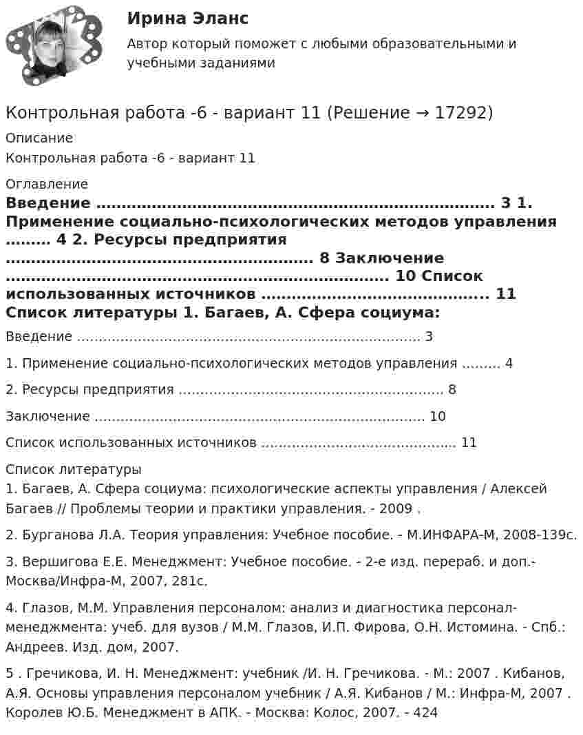     
          Описание
          Контрольная работа -6 - вариант 11 
          Оглавление
            Введение ……………………………………………………………………. 3   1. Применение социально-психологических методов управления ……… 4   2. Ресурсы предприятия ……………………………………………………. 8   Заключение …………………………………………………………………. 10   Список использованных источников ……………………………………... 11  
          Список литературы
          	1. Багаев, А. Сфера социума: психологические аспекты управления / Алексей Багаев // Проблемы теории и практики управления. - 2009 . 	2. Бурганова Л.А. Теория управления: Учебное пособие. - М.ИНФАРА-М, 2008-139с. 	3. Вершигова Е.Е. Менеджмент: Учебное пособие. - 2-е изд. перераб. и доп.- Москва/Инфра-М, 2007, 281с. 	4. Глазов, М.М. Управления персоналом: анализ и диагностика персонал-менеджмента: учеб. для вузов / М.М. Глазов, И.П. Фирова, О.Н. Истомина. - Спб.: Андреев. Изд. дом, 2007.5 . Гречикова, И. Н. Менеджмент: учебник /И. Н. Гречикова. - М.: 2007 . Кибанов, А.Я. Основы управления персоналом учебник / А.Я. Кибанов / М.: Инфра-М, 2007 . Королев Ю.Б. Менеджмент в АПК. - Москва: Колос, 2007. - 424 
            
            
            Контрольная работа (5 Вариант), Теория вероятностей и математическая статистика (ТВиМС)Контрольная работа -6 - вариант 11Контрольная работа 6 по Высшей математике ОмГУПСКонтрольная работа 6. Работа с Microsoft WordКонтрольная работа -7Контрольная работа 7Контрольная работа (7 Вариант), Задачи RStudio, Анализ больших данных (АБД)Контрольная работа 3 -КОНСТИТУЦИОННОЕ ПРАВО - 9 задачиКонтрольная работа -4Контрольная работа 4 - вариант 9 по Высшей математике ОмГУПСконтрольная работа 4 вариант блокчейнКонтрольная работа 4-КОНСТИТУЦИОННОЕ ПРАВО - РефератыКонтрольная работа 4  по Высшей математике ОмГУПС Контрольная работа - 5