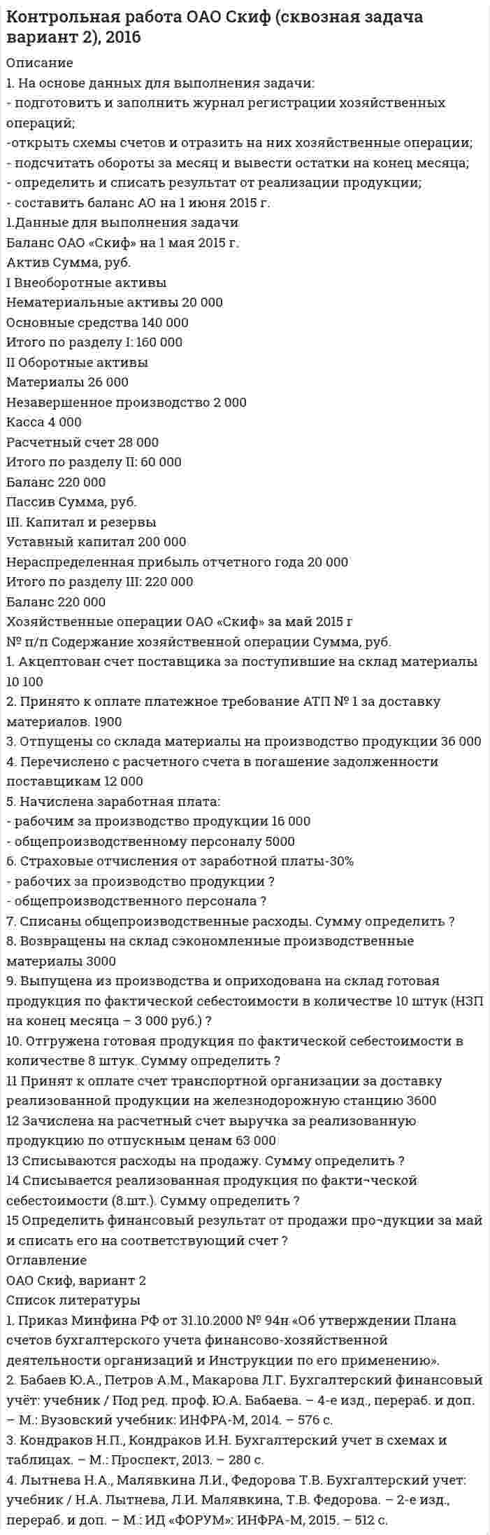 




Описание


Здравствуй, друг! Если нужны ещё контрольные работы или ответы на тесты, пиши в личку. Все контрольные были проверены преподавателями и оценены на положительную оценку в название файла указан процент, НЕ ЗАБУДЬ ОБЯЗАТЕЛЬНО % УДАЛИТЬ ПРИ ЗАГРУЗКЕ ФАЙЛА НА ПОРТАЛ




Оглавление


Задание к теме 8. 
1. На основе данных отчетности ОАО «НЗХК» за 2014 год представленной в приложении, необходимо:
1) определить цели анализа;
2) поставить задачи;
3) разработать программу анализа.
Ответ подготовьте в виде пояснительной записки с применением рабочих документов, разработанных самостоятельно.
 
2. Проведите экспресс-анализ бухгалтерской отчетности ОАО «НЗХК» за 2014 год представленной в приложении и сделайте соответствующие обоснованные выводы.



            
            
            1. На основе данных бухгалтерской отчетности ОАО «НЗХК» за 2011 год проведите анализ денежных средств прямым методом, сделайте обоснованные выводы. Для анализа используйте таблицу 1. Таблица 11. На основе данных для выполнения задачи: - подготовить и заполнить журнал регистрации хозяйственных операций; -открыть схемы счетов и отразить на них хозяйственные операции1. На основе данных отчетности ОАО «НЗХК» за 2011 год представленной в приложении, необходимо: 1) определить цели анализа; 2) поставить задачи; 3) разработать программу анализа. Ответ подготовьте в виде пояснительной записки с применением рабочих документов, разработанных самостоятельно.1. На основе данных отчетности ОАО «НЗХК» за 2011 год представленной в приложении, необходимо: 1) определить цели анализа; 2) поставить задачи; 3) разработать программу анализа. Ответ подготовьте в виде пояснительной записки с применением рабочих документов, разработанных самостоятельно. Ответ:1. На основе данных отчетности ОАО «НЗХК» за 2014 год представленной в приложении, необходимо: 1) определить цели анализа; 2) поставить задачи; 3) разработать программу анализа.1. На основе данных сводного баланса ОАО «НЗХК» по состоянию на 31 декабря 2011 год рассчитайте следующие показатели: - размещения капитала и имущественного положения группы (анализ активов); - структуры источников средств (капитала) группы (анализ пассивов)1. На основе данных сводного баланса ОАО «НЗХК» по состоянию на 31 декабря 2011 год рассчитайте следующие показатели: - размещения капитала и имущественного положения группы (анализ активов); - структуры источников средств (капитала) группы (анализ пассивов). 21) На основании ПБУ 9/99 “Доходы организаций” и ПБУ 10/99 “Расходы организаций” изучите группы доходов и расходов предприятия, их полный состав, факторы, на них влияющие, и задачи финансовой службы предприятия по их управлению. 2) Результаты исследования оформите в виде таблицы1. На основании хозяйственных операций произвести записи в журнал регистрации хозяйственных операций (прил. 1), руководствуясь Планом счетов и Инструкцией по применению Плана счетов бухгалтерского учета финансово-хозяйственной деятельности.1. На основании хозяйственных операций произвести записи в журнал регистрации хозяйственных операций (прил. 1), руководствуясь Планом счетов и Инструкцией по применению Плана счетов бухгалтерского учета финансово-хозяйственной деятельности.. 21. На основании хозяйственных операций произвести записи в журнал регистрации хозяйственных операций (приложение 1), руко¬водствуясь Планом счетов и Инструкцией по применению Плана сче¬тов бухгалтерского учета финансово-хозяйственной деятельности.1. На основании хозяйственных операций произвести записи в журнал регистрации хозяйственных операций (приложение 1), руководствуясь Планом счетов и Инструкцией по применению Плана счетов бухгалтерского учета финансово-хозяйственной деятельности.1. На основании хозяйственных операций произвести записи в журнал регистрации хозяйственных операций (приложение 1), руководствуясь Планом счетов и Инструкцией по применению Плана счетов бухгалтерского учета финансово-хозяйственной деятельности.. 21. На основании хозяйственных операций произвести записи в журнал регистрации хозяйственных операций, руководствуясь Планом счетов и Инструкцией по применению Плана счетов бухгалтерского учета финансово-хозяйственной деятельности. 2. По операциям 1 и 2 составить первичные документы по движению товаров в торговле.