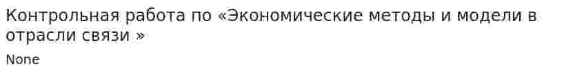 Контрольная работа по «Экономические методы и модели в отрасли связи »