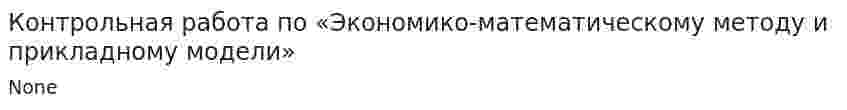 Контрольная работа по «Экономико-математическому методу и прикладному модели»