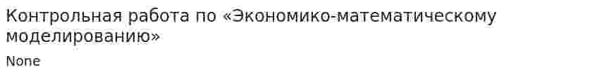 Контрольная работа по «Экономико-математическому моделированию». 2