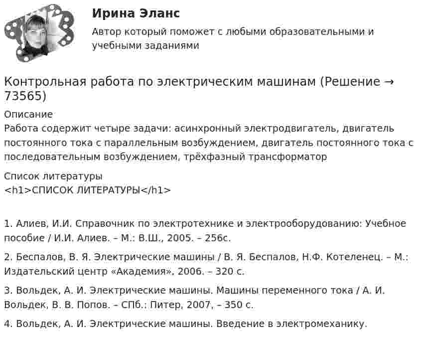     
            Описание
            Работа содержит четыре задачи: асинхронный электродвигатель, двигатель постоянного тока с параллельным возбуждением, двигатель постоянного тока с последовательным возбуждением, трёхфазный трансформатор  
            Список литературы
            <h1>СПИСОК ЛИТЕРАТУРЫ</h1>1. Алиев, И.И. Справочник по электротехнике и электрооборудованию: Учебное пособие / И.И. Алиев. – М.: В.Ш., 2005. – 256с.2. Беспалов, В. Я. Электрические машины / В. Я. Беспалов, Н.Ф. Котеленец. – М.: Издательский центр «Академия», 2006. – 320 с.3. Вольдек, А. И. Электрические машины. Машины переменного тока / А. И. Вольдек, В. В. Попов. – СПб.: Питер, 2007, – 350 с.4. Вольдек, А. И. Электрические машины. Введение в электромеханику. 
            
            
            Контрольная работа по электрическим машинамКонтрольная работа по электрическим машинамКонтрольная работа по электрическим машинамКонтрольная работа по электроникеКонтрольная работа по электротехникеКонтрольная работа по электротехникеКонтрольная работа по электротехникеКонтрольная работа по экономике - вариант №7Контрольная работа по экономике недвижимости: 71 вариантКонтрольная работа по Экономике нефтяной и газовой промышленностиКонтрольная работа по экономике организации Контрольная работа по экономике таможенного дела, вариант 23Контрольная работа по Экономической оценке инвестиций 10 вариант 1) Составить прогноз финансовых результатов по инвестиционному проекту и сделать вывод о прибыльности и рентабельности операционной деятельности. 2) Оценить коммерческую эффективностьКонтрольная работа по Экономической оценке инвестиций 1 вариант 1) Составить прогноз финансовых результатов по инвестиционному проекту и сделать вывод о прибыльности и рентабельности операционной деятельности. 2) Оценить коммерческую эффективность