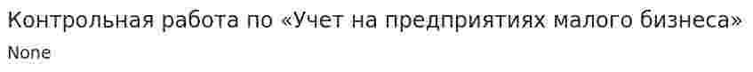 Контрольная работа по «Учет на предприятиях малого бизнеса». 5