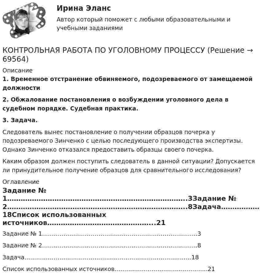      
            Описание
            1. Временное отстранение обвиняемого, подозреваемого от замещаемой должности2. Обжалование постановления о возбуждении уголовного дела в судебном порядке. Судебная практика. 3. Задача. Следователь вынес постановление о получении образцов почерка у подозреваемого Зинченко с целью последующего производства экспертизы. Однако Зинченко отказался предоставить образцы своего почерка.	Каким образом должен поступить следователь в данной ситуации? Допускается ли принудительное получение образцов для сравнительного исследования? 
            Оглавление
            Задание № 1……………………………………………………………………..3Задание № 2……………………………………………………………………..8Задача……………………………………………………………………..……18Список использованных источников………………………………………...21  
            
            
            Контрольная работа по уголовному процессуКОНТРОЛЬНАЯ РАБОТА ПО УГОЛОВНОМУ ПРОЦЕССУКонтрольная работа по уголовному процессу (Вариант №3)Контрольная работа по уголовному процессу ВУЗ ВИТТЕКонтрольная работа по уголовному процессу (к.р. №2 вариант 17)Контрольная работа по уголовному процессу (теоретический вопрос)Контрольная работа по Управление проектной деятельностью и бизнес-планирование ТулГУКонтрольная работа по уголовному правуКонтрольная работа по уголовному правуКОНТРОЛЬНАЯ РАБОТА ПО УГОЛОВНОМУ ПРАВУКОНТРОЛЬНАЯ РАБОТА ПО УГОЛОВНОМУ ПРАВУКОНТРОЛЬНАЯ РАБОТА ПО УГОЛОВНОМУ ПРАВУКОНТРОЛЬНАЯ РАБОТА ПО УГОЛОВНОМУ ПРАВУКонтрольная работа по уголовному процессу